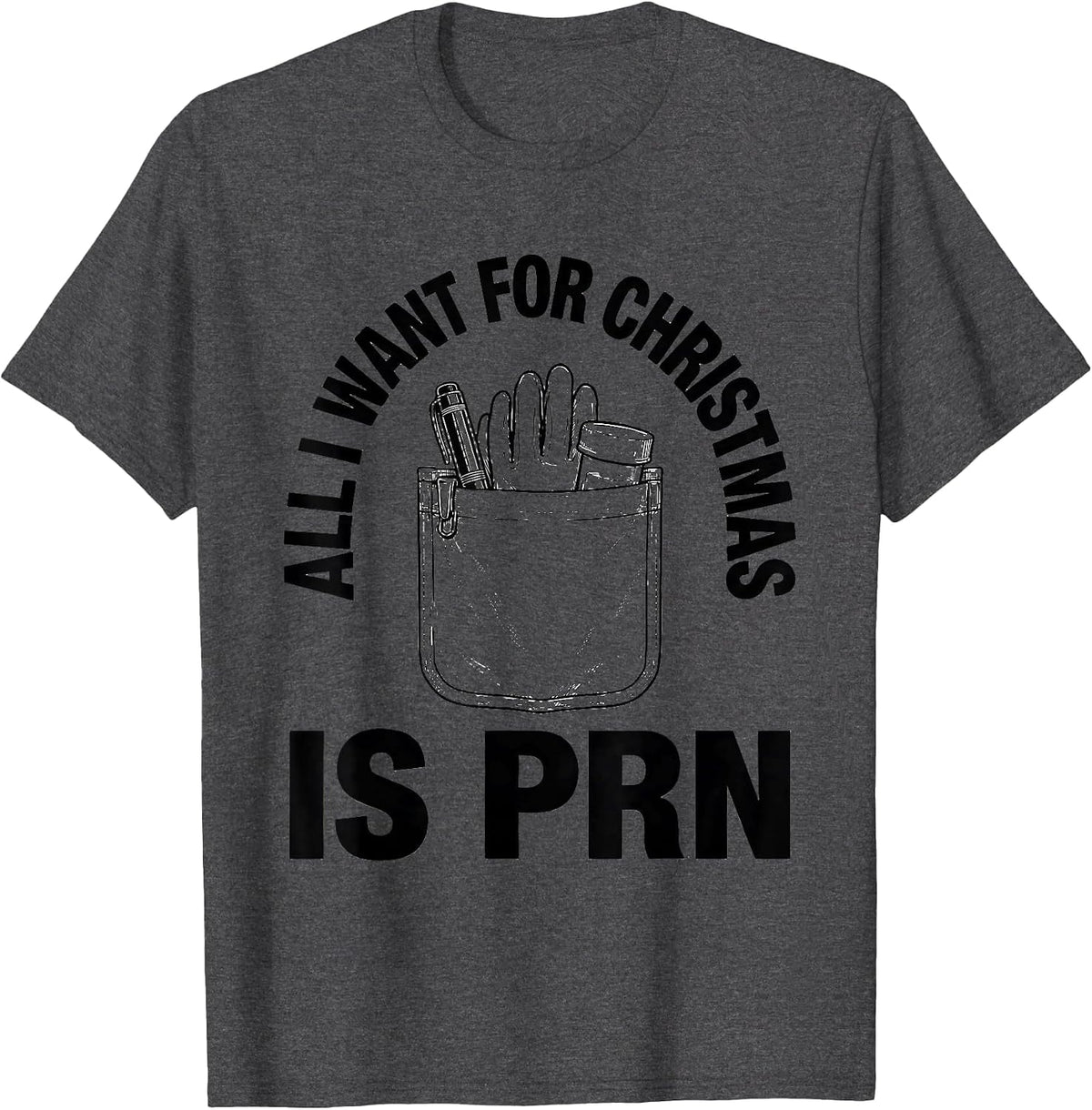 All I Want For Christmas Is PRN Funny Nurse Christmas Humor T-Shirt - Dark Heather Grey
