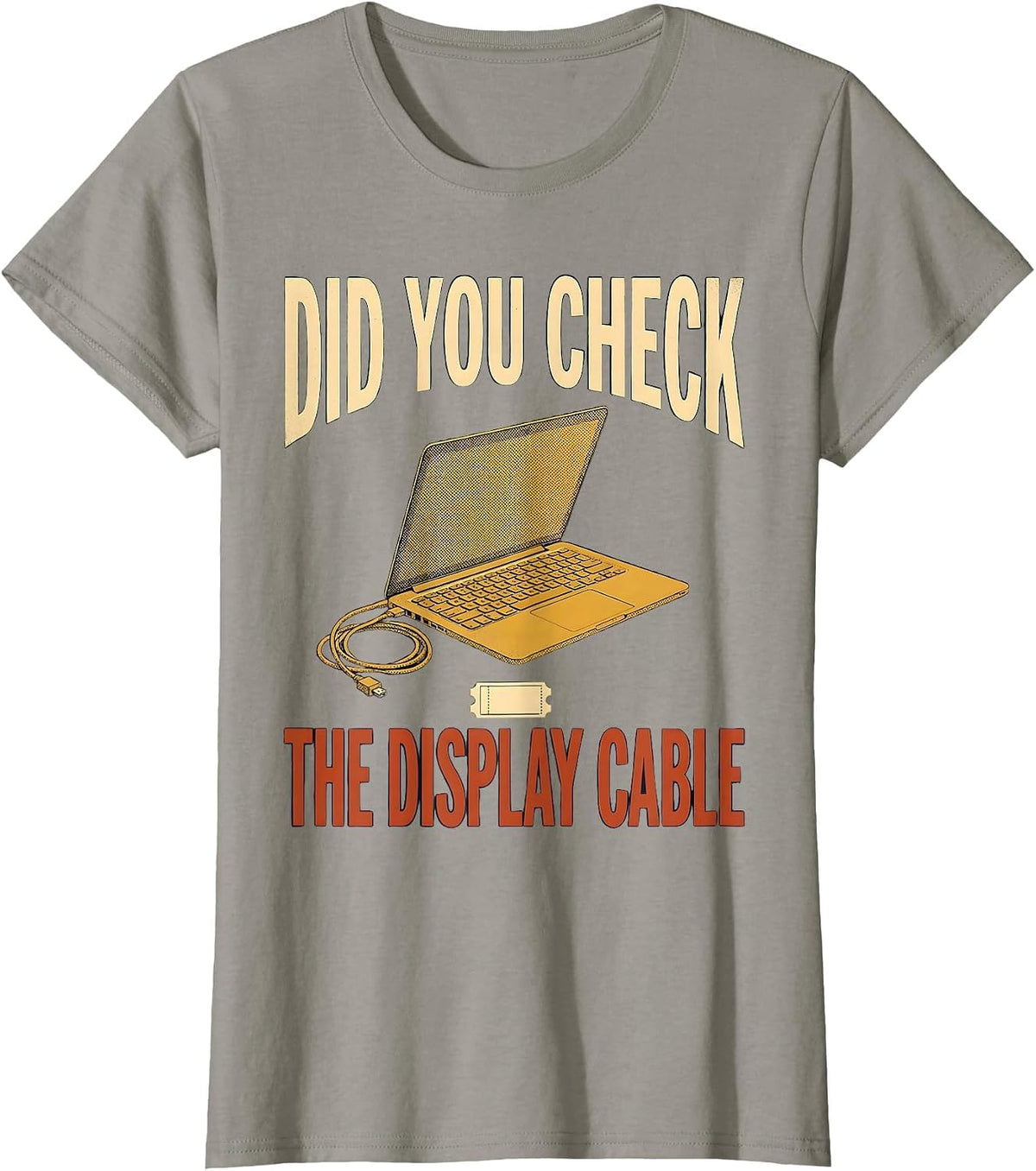 Women's Did You Check The Display Cable Funny IT Tech Support T-Shirt - Slate Grey