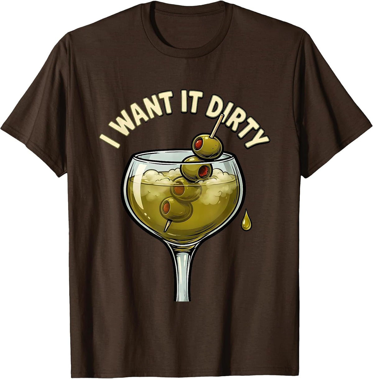 I Want It Dirty Funny Martini Lover Cocktail Humor T-Shirt - Brown