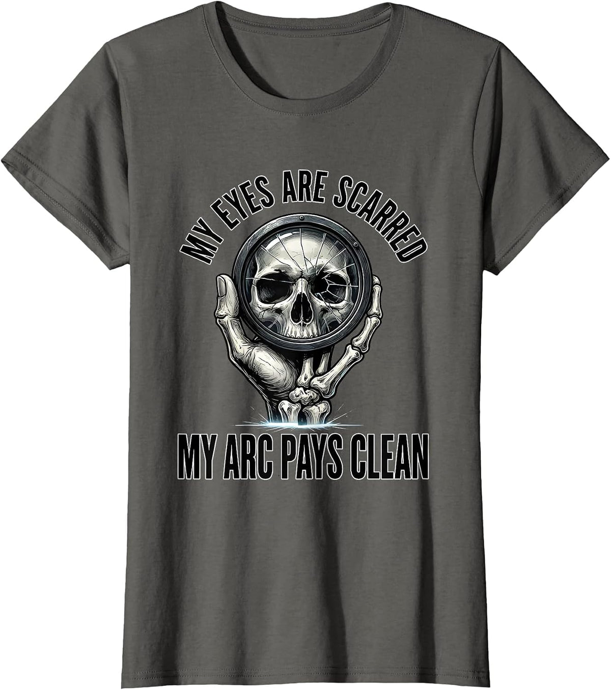 Women's My Eyes Are Scarred, My Arc Pays Clean Funny Welder Skeleton T-Shirt - Asphalt Grey
