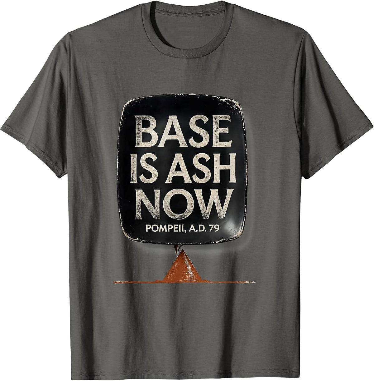 Base Is Ash Now Pompeii A.D. 79 Funny Volcano History Humor T-Shirt - Asphalt Grey
