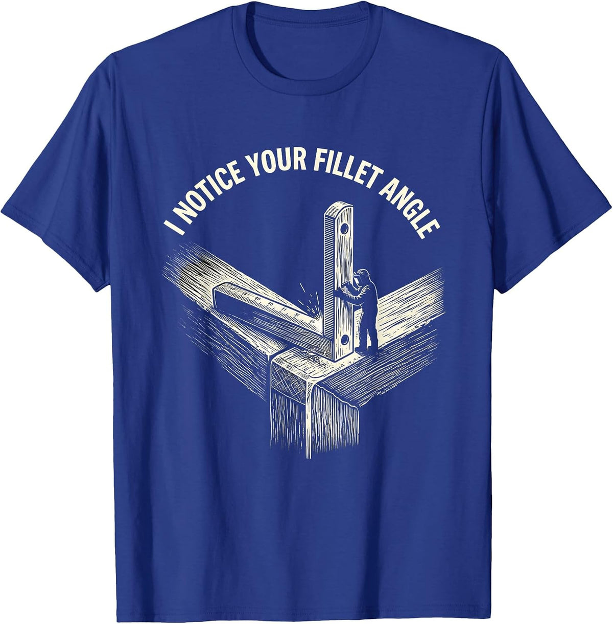 I NOTICE YOUR FILLET ANGLE Funny Welder Sarcastic Tradesman T-Shirt - Royal Blue