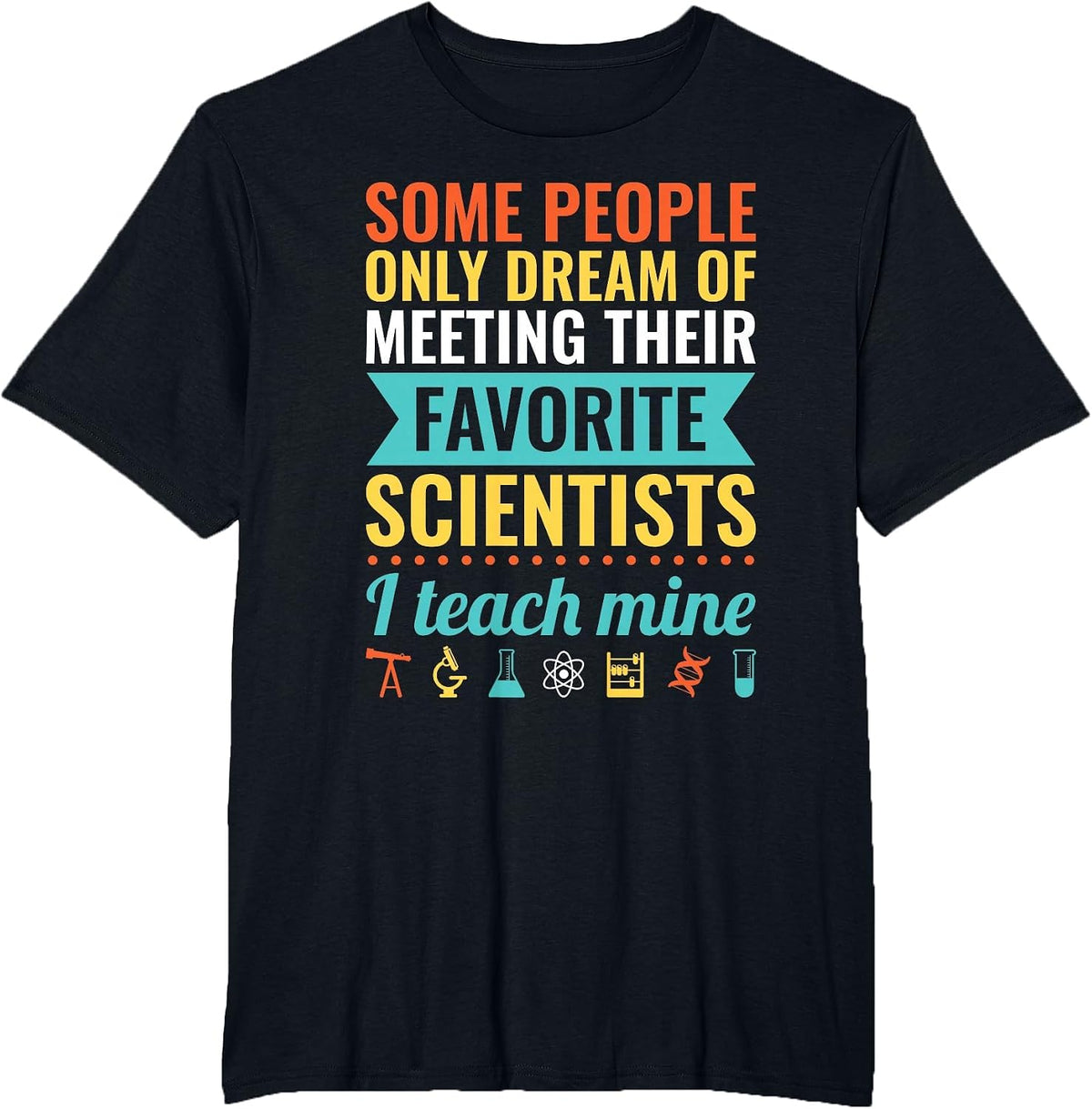 Dream of Meeting Their Favorite Scientists I Teach Mine T-Shirt - Black