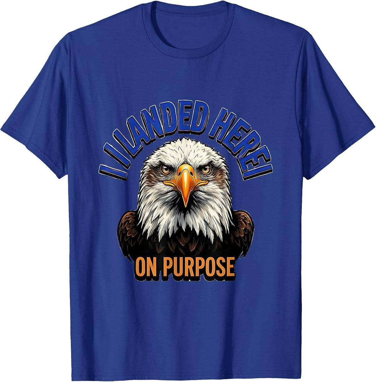 I Landed Here On Purpose Funny Bald Eagle Bird Lover Humor T-Shirt - Royal Blue