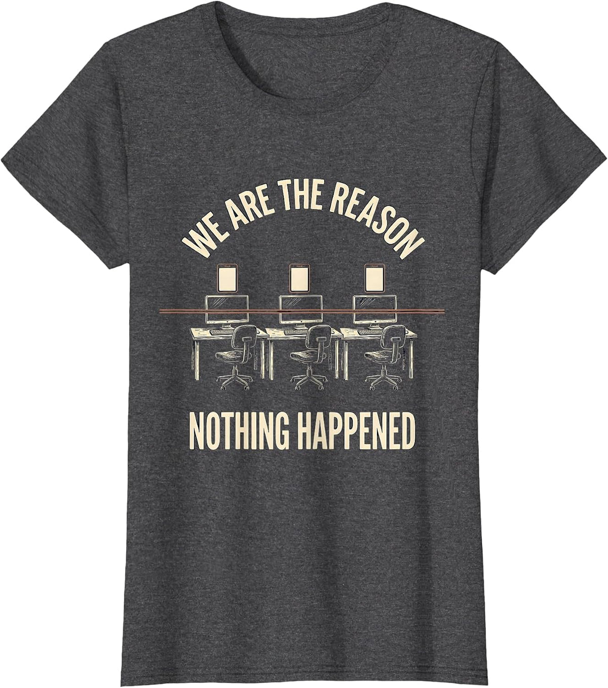 Women's We Are The Reason Nothing Happened Funny Cybersecurity T-Shirt - Dark Heather Grey
