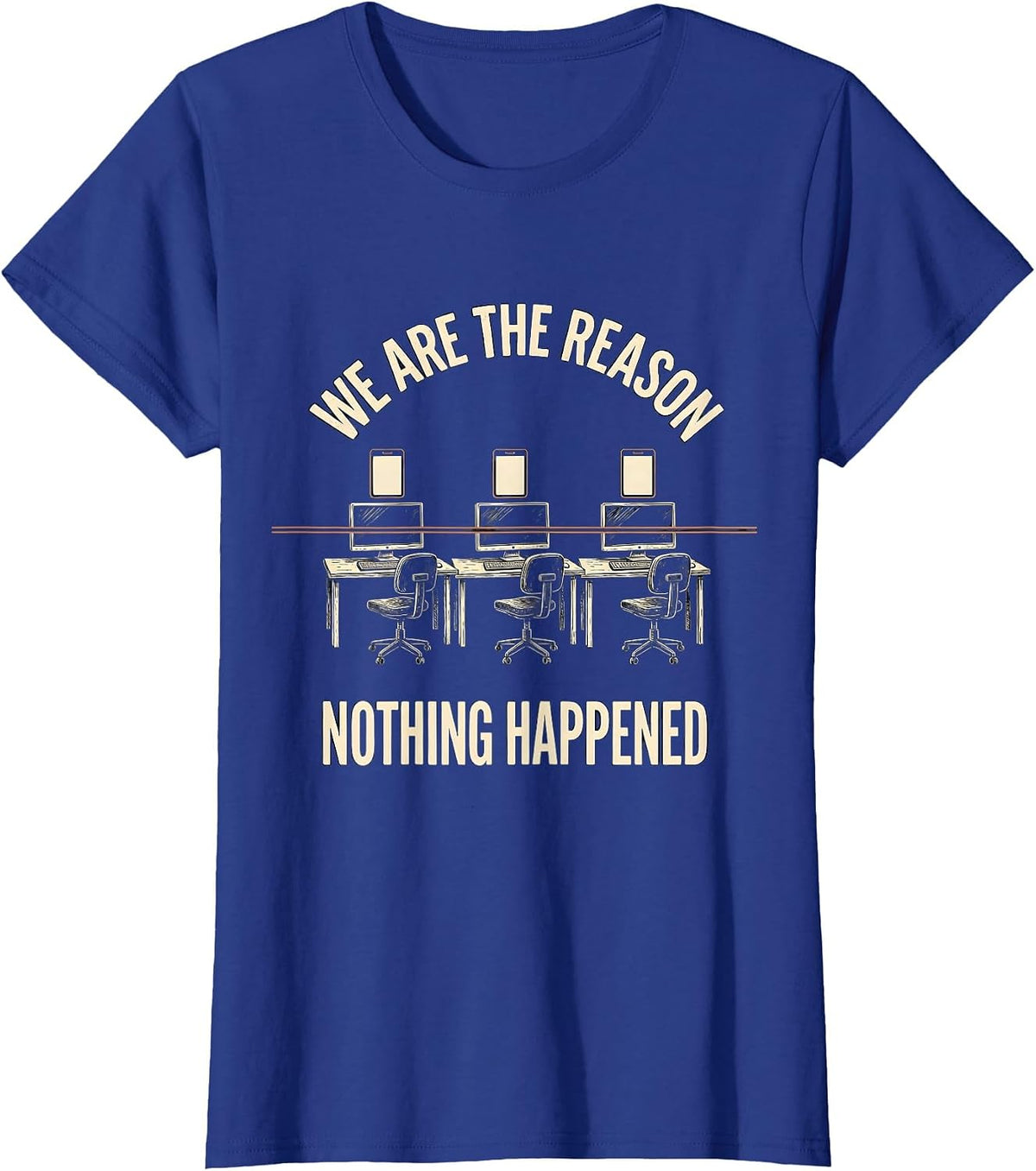 Women's We Are The Reason Nothing Happened Funny Cybersecurity T-Shirt - Royal Blue
