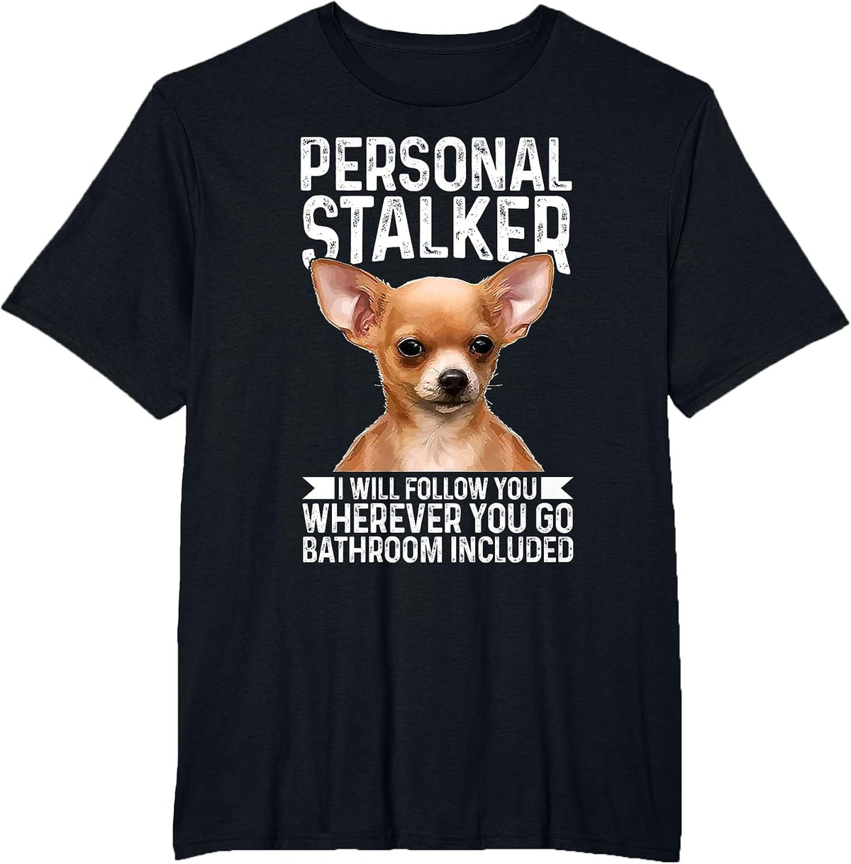 Chihuahua Personal Stalker I Will Follow You Wherever T-Shirt - Black