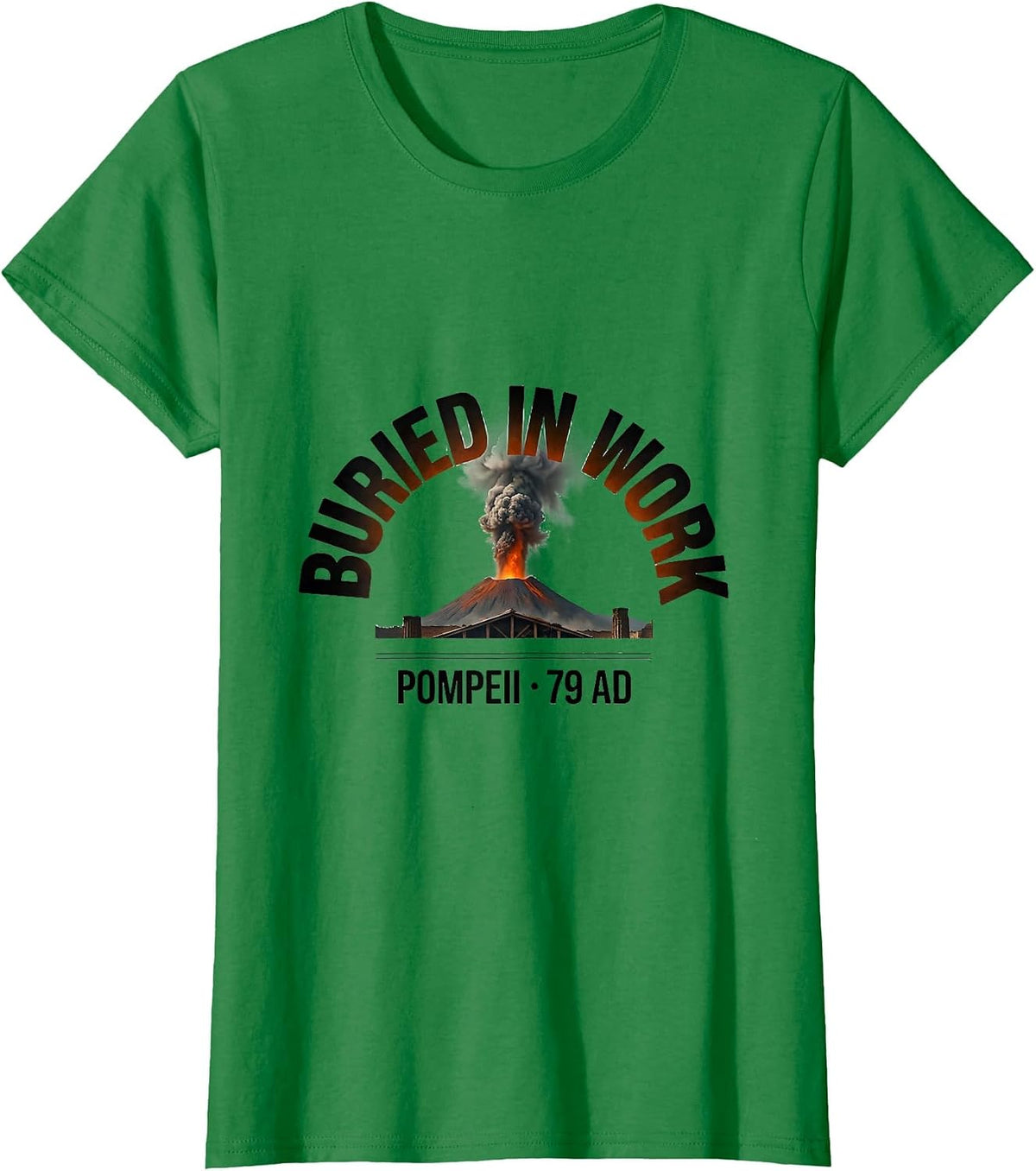 Women's Buried In Work Pompeii 79 AD Funny Volcano History Humor T-Shirt - Kelly Green