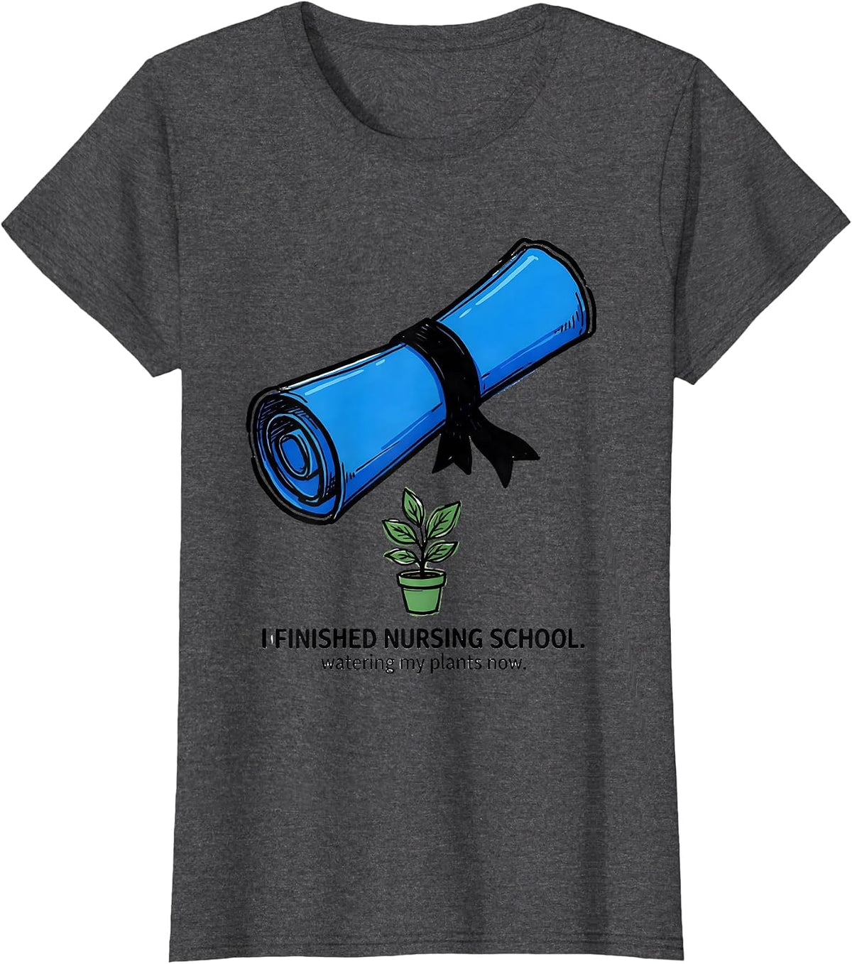 Women's I Finished Nursing School Watering My Plants Now Funny Nurse T-Shirt - Dark Heather Grey