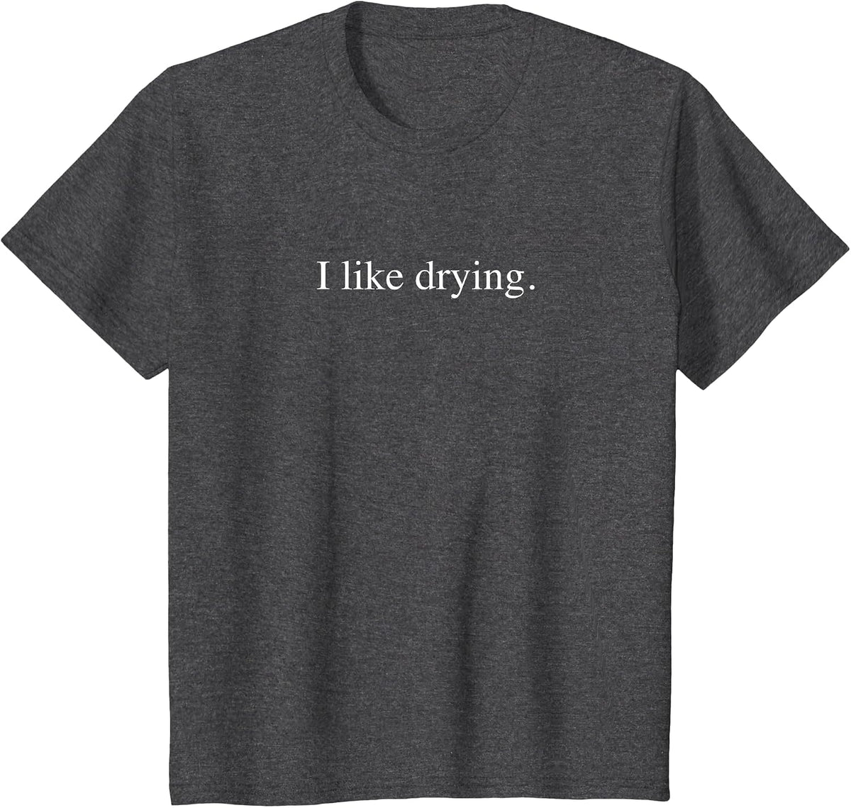 I like drying - Funny Typography T-Shirt - Dark Heather Grey
