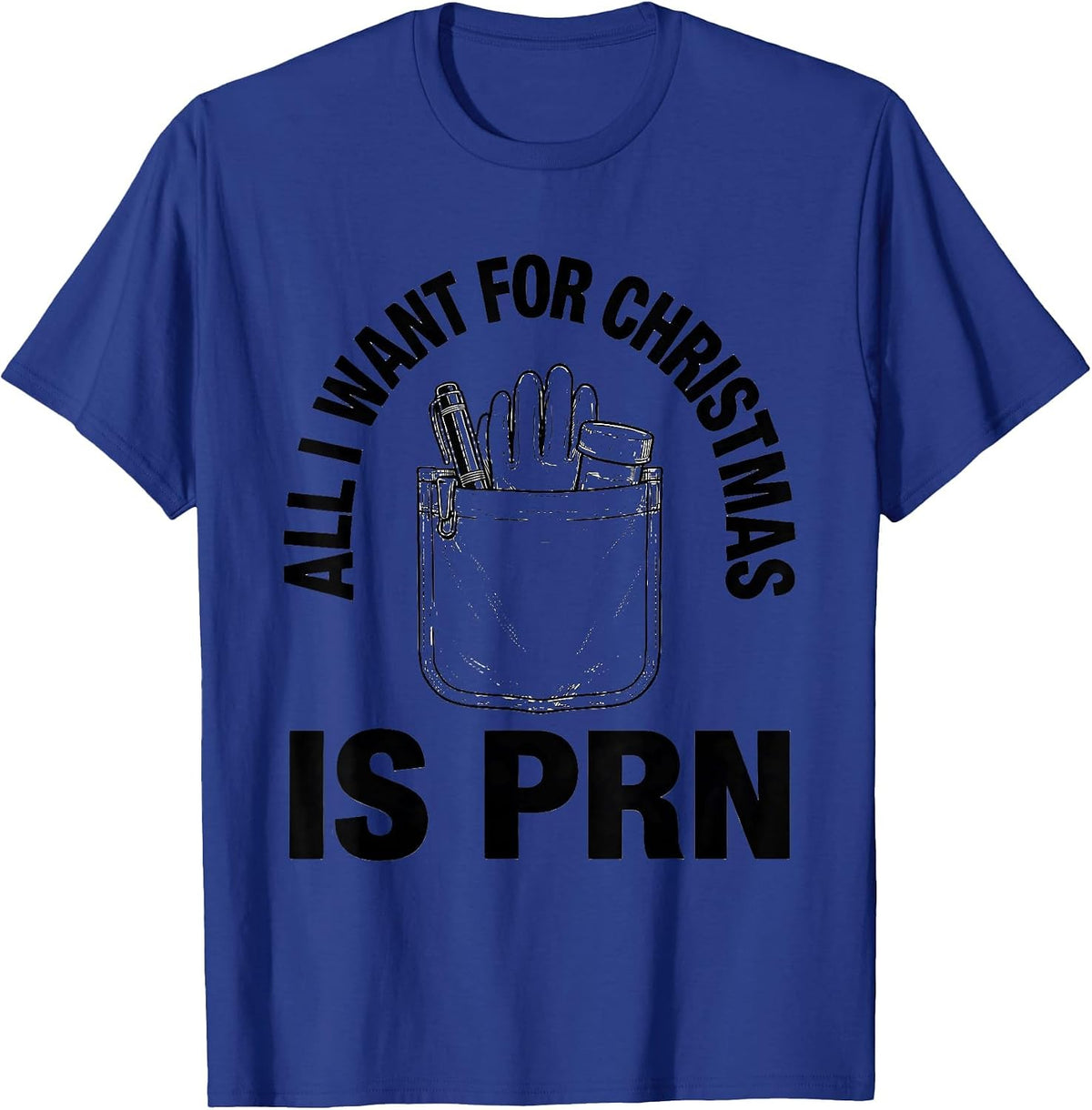 All I Want For Christmas Is PRN Funny Nurse Christmas Humor T-Shirt - Royal Blue