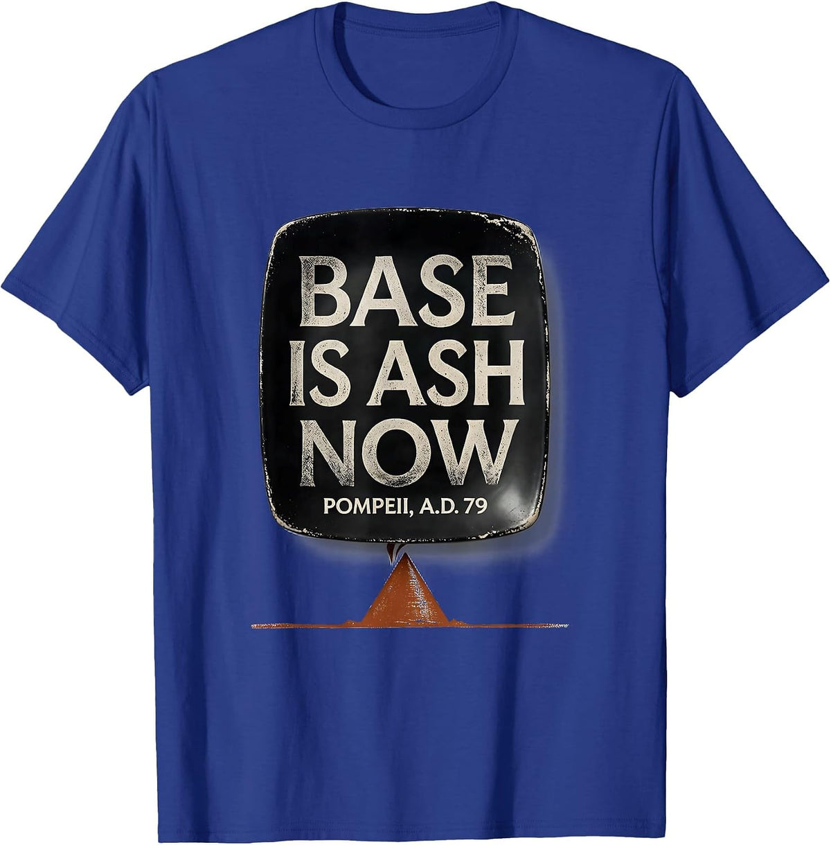 Base Is Ash Now Pompeii A.D. 79 Funny Volcano History Humor T-Shirt - Royal Blue