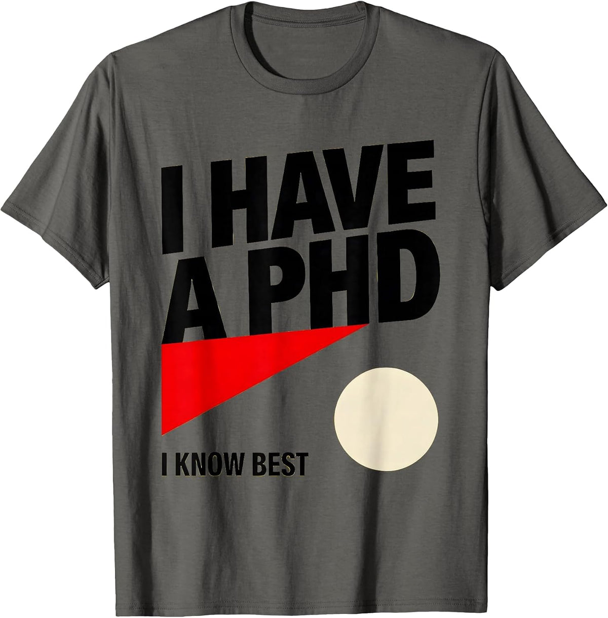 I Have A PhD, I Know Best Funny PhD Graduation Gift T-Shirt - Asphalt Grey