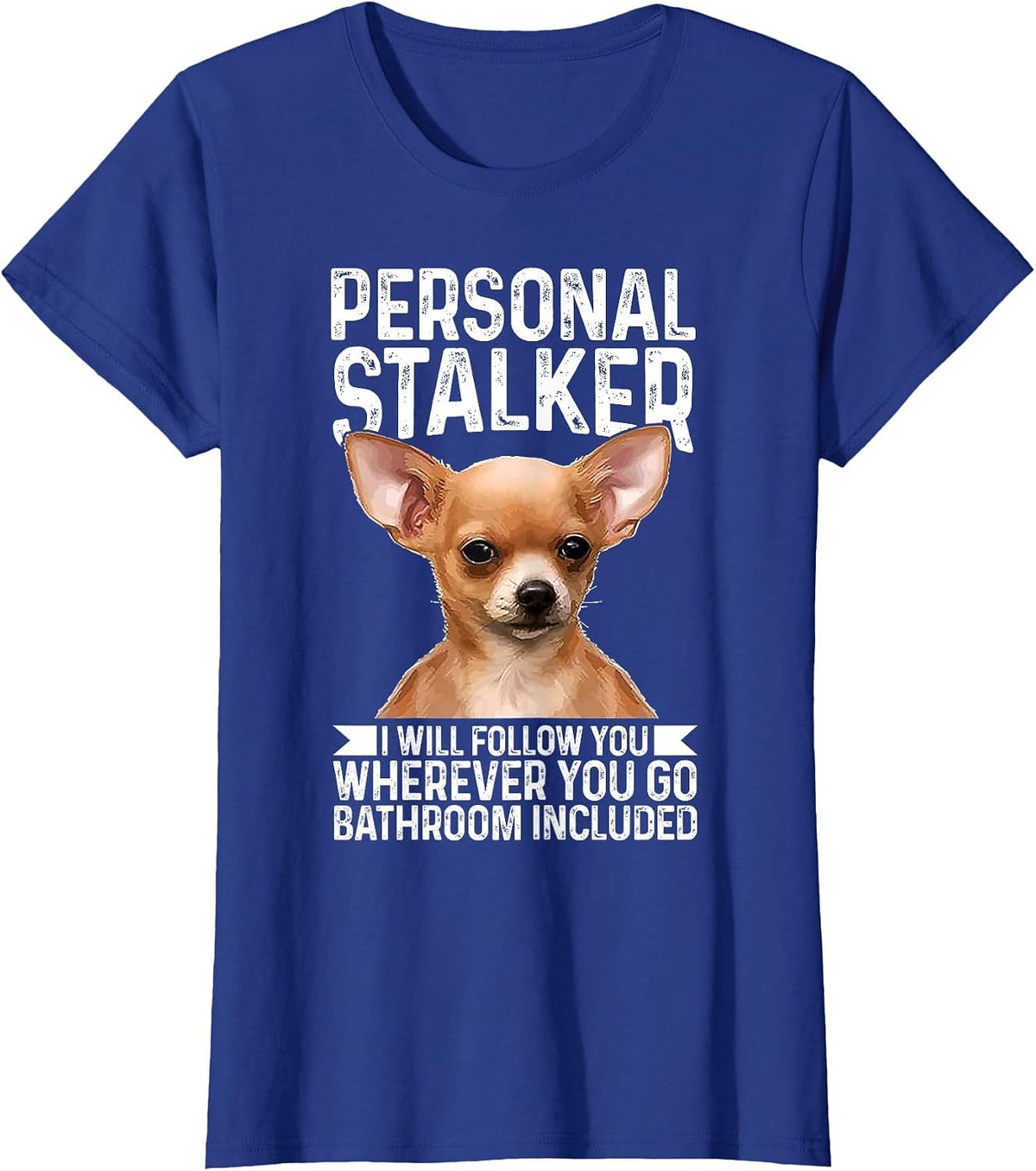 Chihuahua Personal Stalker I Will Follow You Wherever T-Shirt - Royal Blue