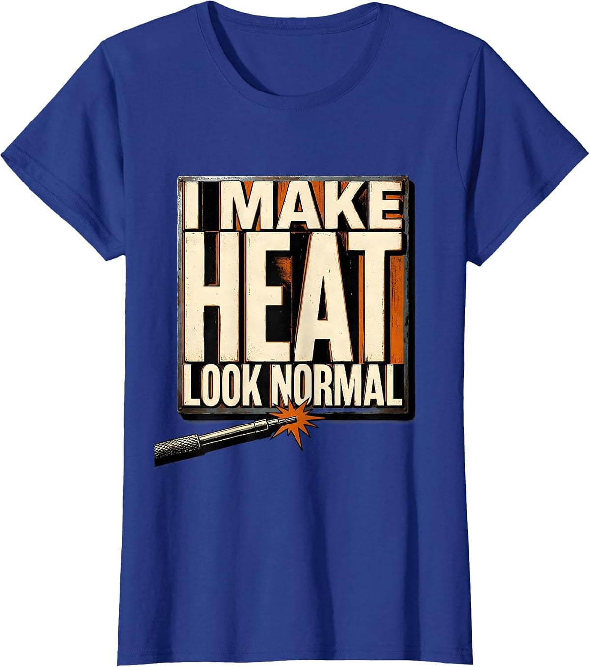 Women's I Make Heat Look Normal Funny Welder Metal Worker Blue T-Shirt - Royal Blue