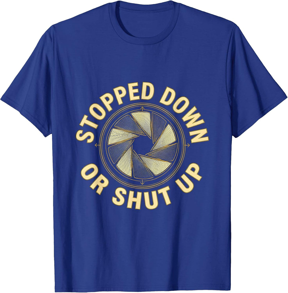 Stopped Down Or Shut Up Funny Photography Hobbyist Camera T-Shirt - Royal Blue