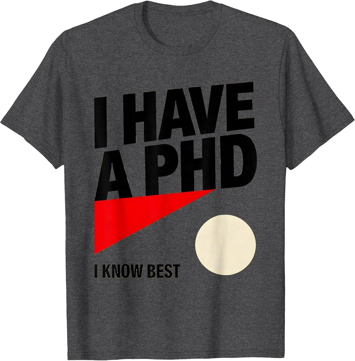 I Have A PhD, I Know Best Funny PhD Graduation Gift T-Shirt - Dark Heather Grey