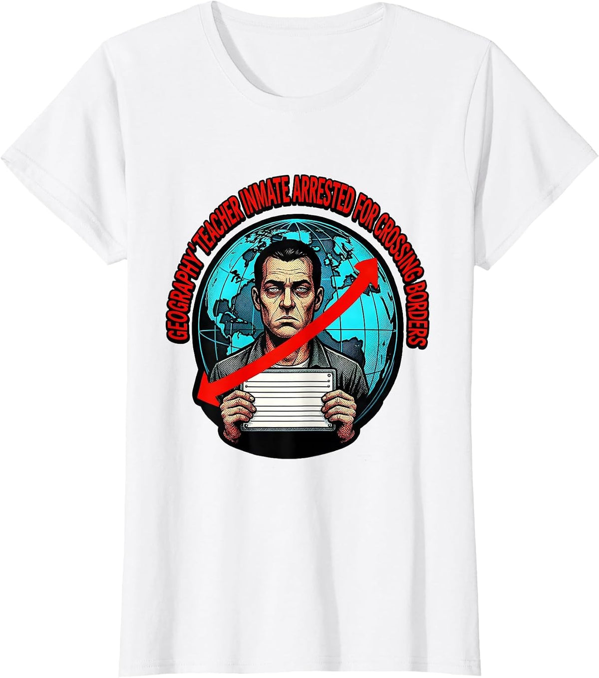 Geography Teacher Inmate Arrested For Crossing Borders T-Shirt - White