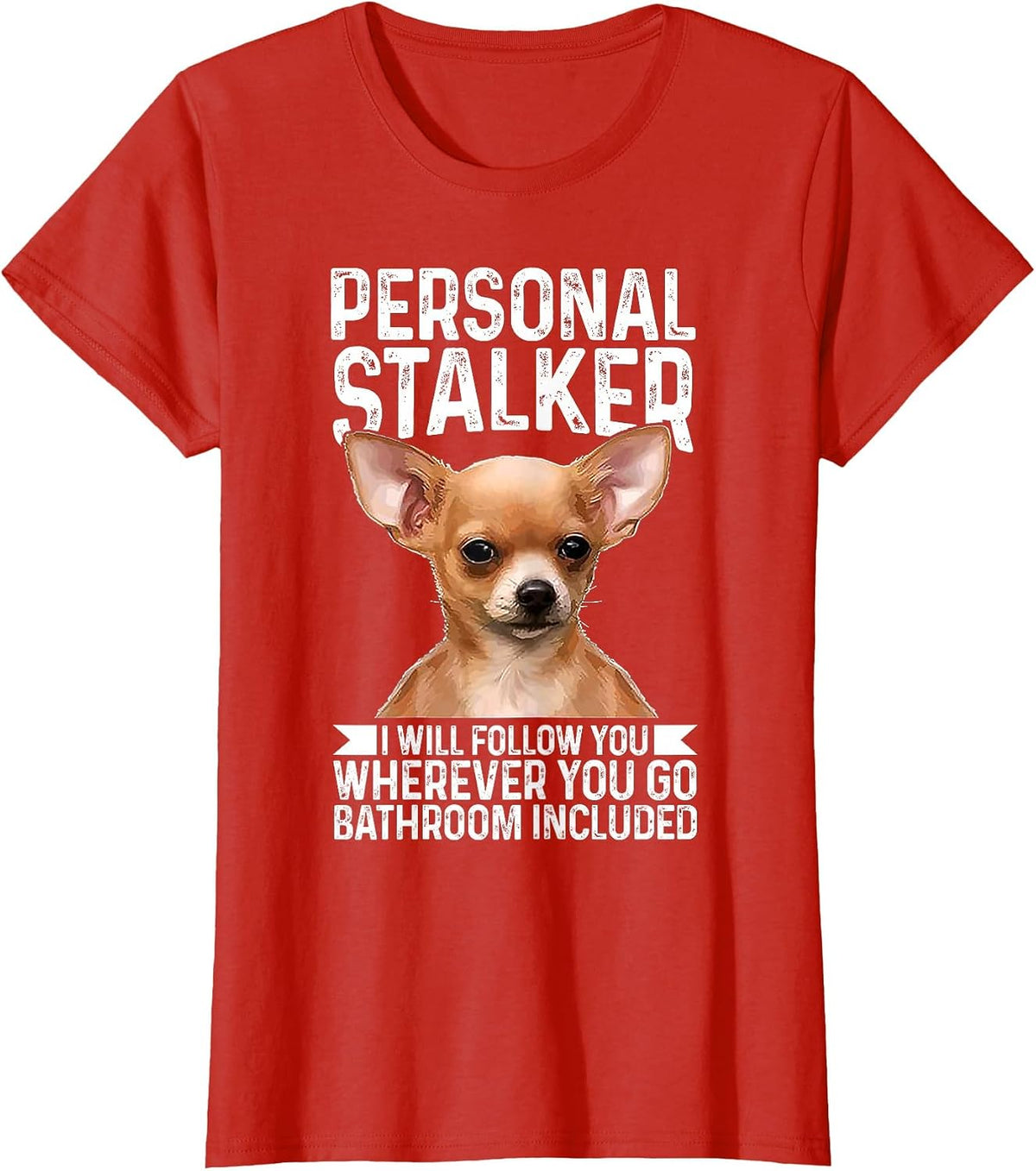 Chihuahua Personal Stalker I Will Follow You Wherever T-Shirt - Red