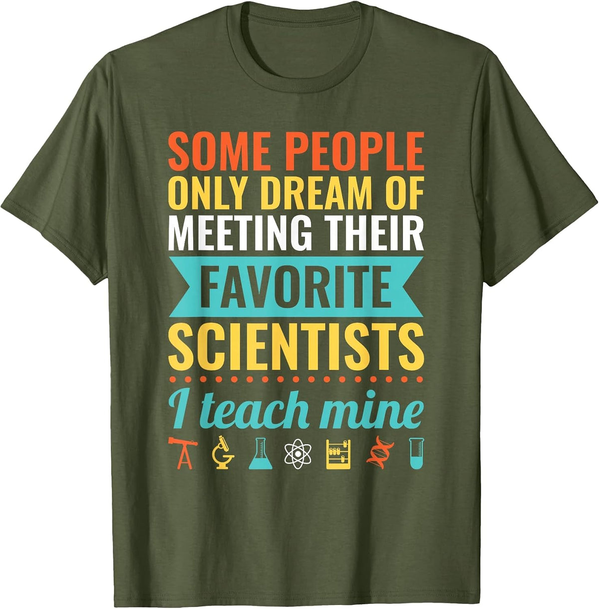 Dream of Meeting Their Favorite Scientists I Teach Mine T-Shirt - Olive Green