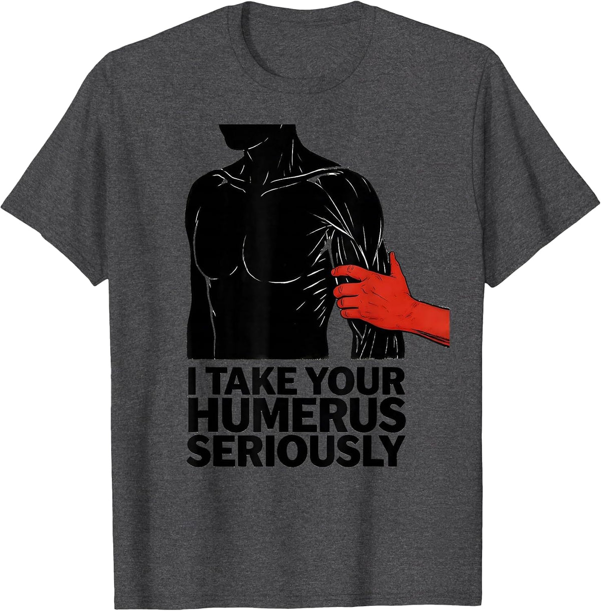I Take Your Humerus Seriously Funny Physical Therapist Gift T-Shirt - Dark Heather Grey
