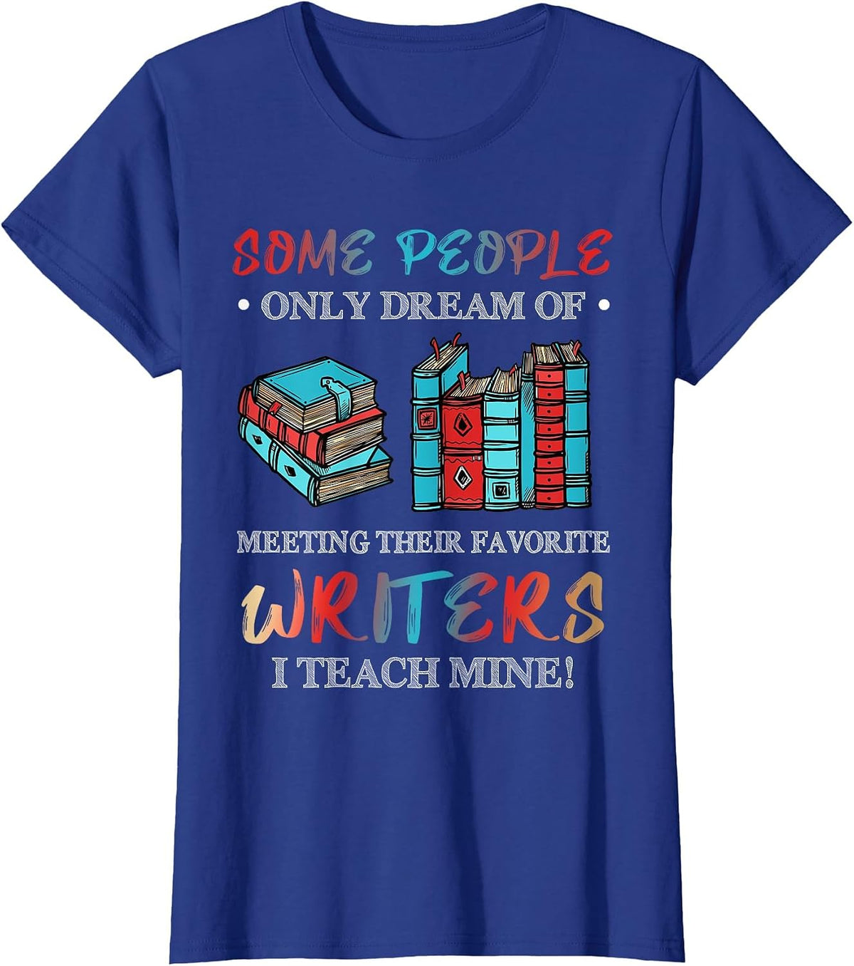 Some People Dream of Meeting Favorite Writers I Teach Mine T-Shirt - Royal Blue