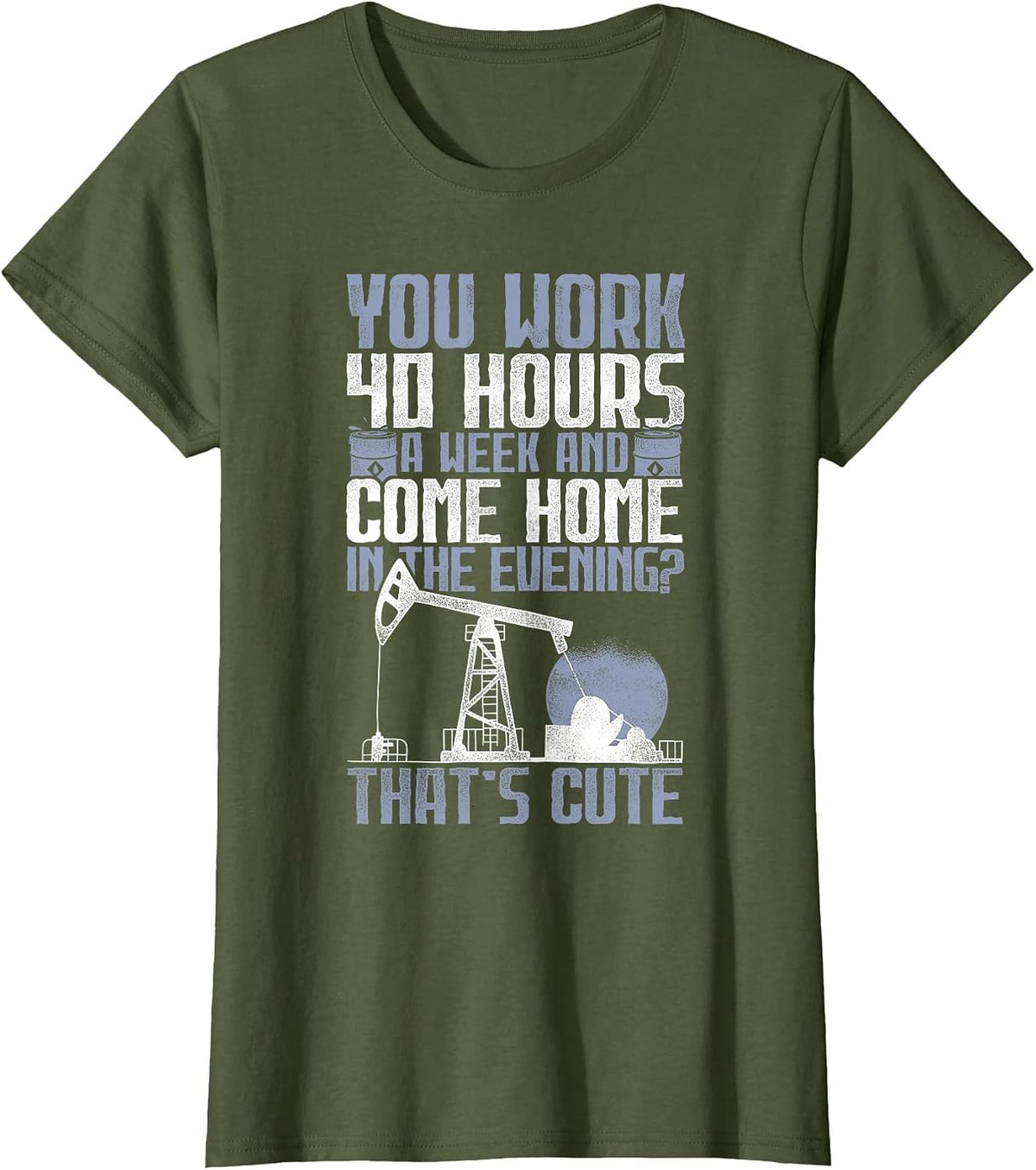 40 Hours? That's Cute - Oilfield Toughness Oilfield Workers T-Shirt - Olive Green