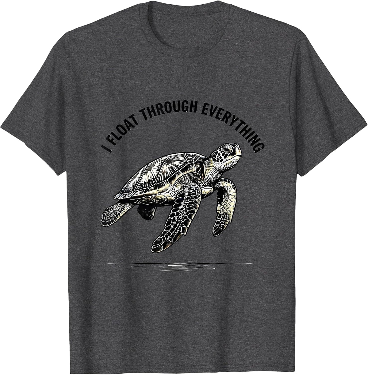 I Float Through Everything Funny Sea Turtle Ocean Animal T-Shirt - Dark Heather Grey