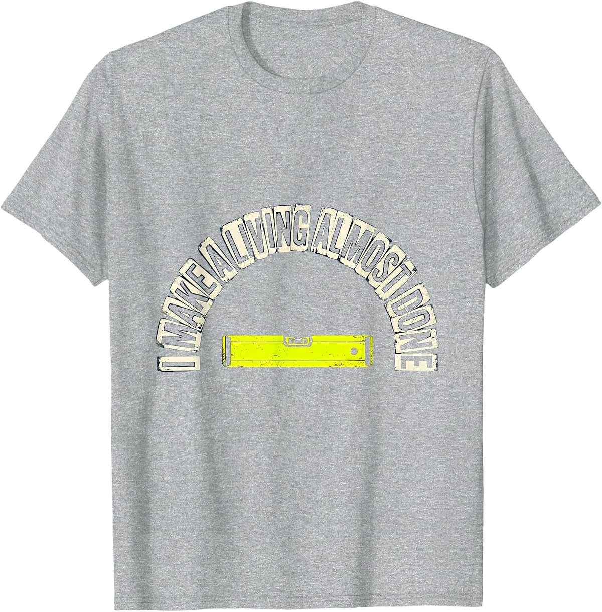 Men's I Make A Living Almost Done Funny Construction Worker Gag T-Shirt - Heather Grey