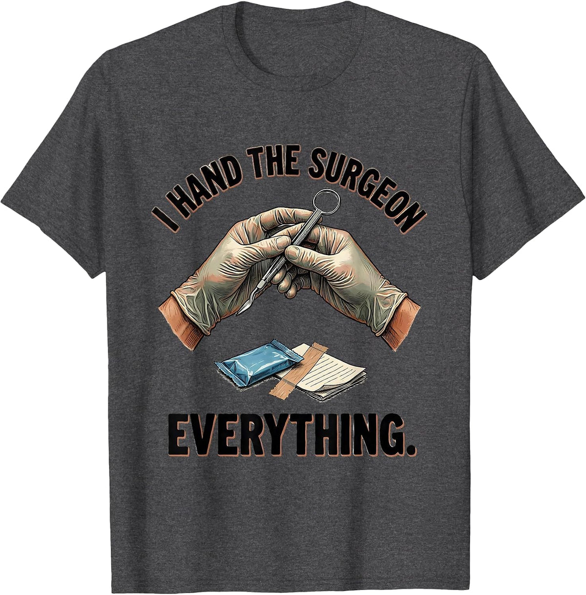 I Hand The Surgeon Everything Funny Surgical Tech Gift T-Shirt - Dark Heather Grey