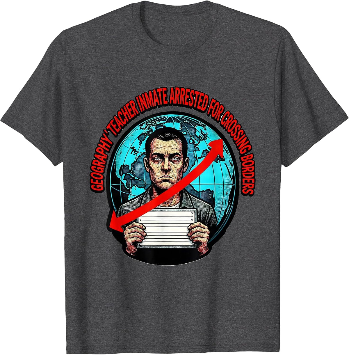 Geography Teacher Inmate Arrested For Crossing Borders T-Shirt - Dark Heather Grey