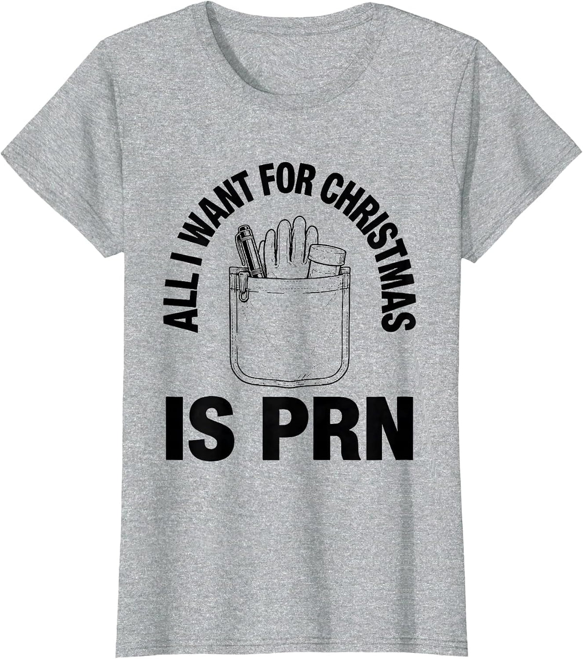 All I Want For Christmas Is PRN Funny Nurse Christmas Humor T-Shirt - Heather Grey