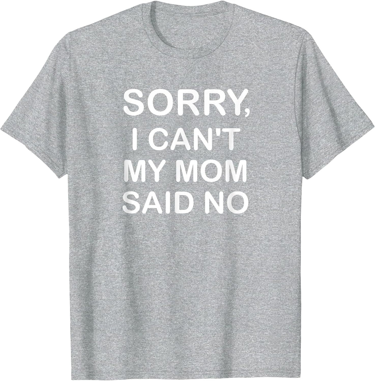Sorry I Can't My Mom Said No, Funny, Jokes, Sarcastic T-Shirt - Heather Grey