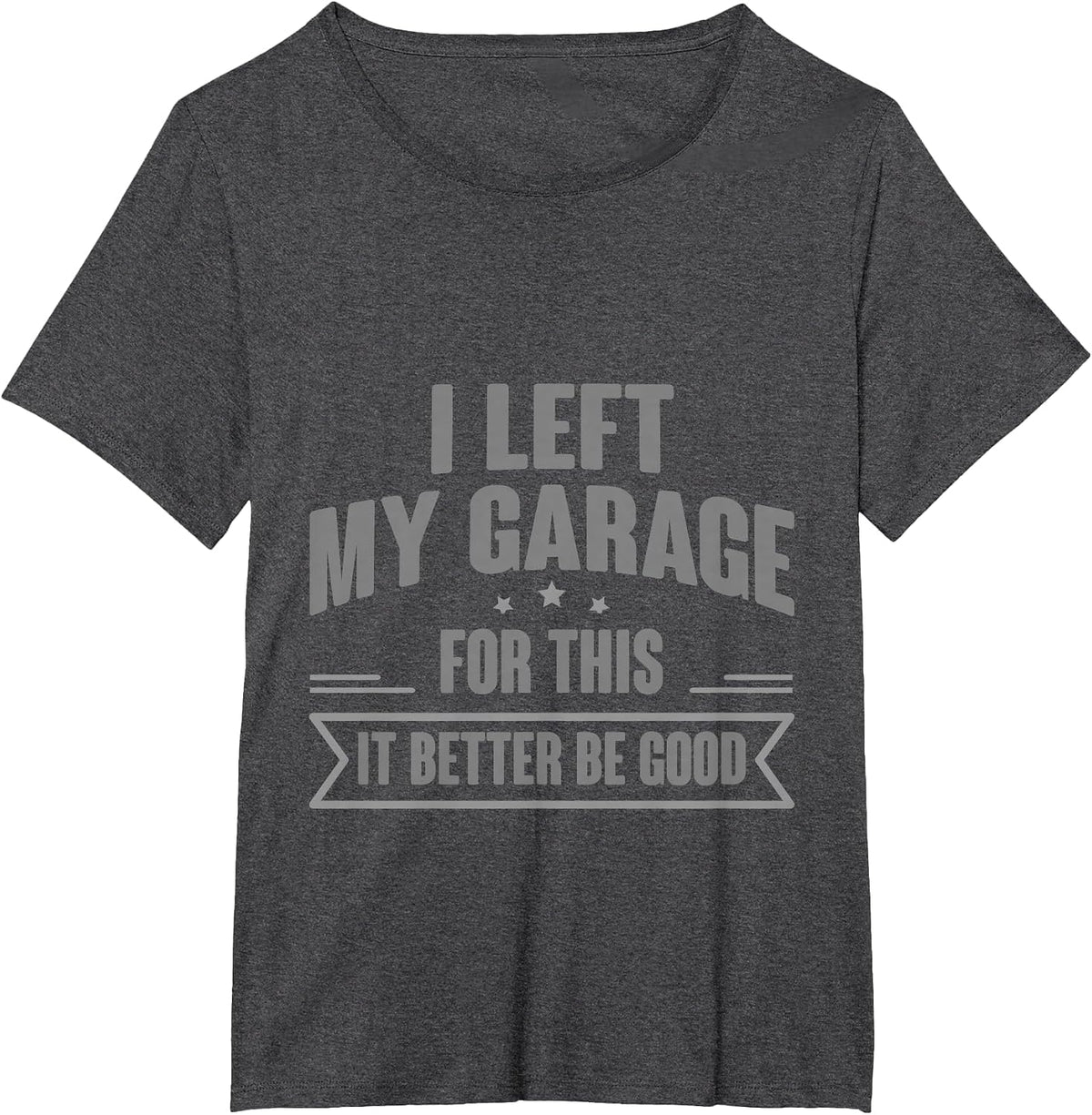 I Left My Garage for This It Better Be Good - T-Shirt - Dark Heather Grey