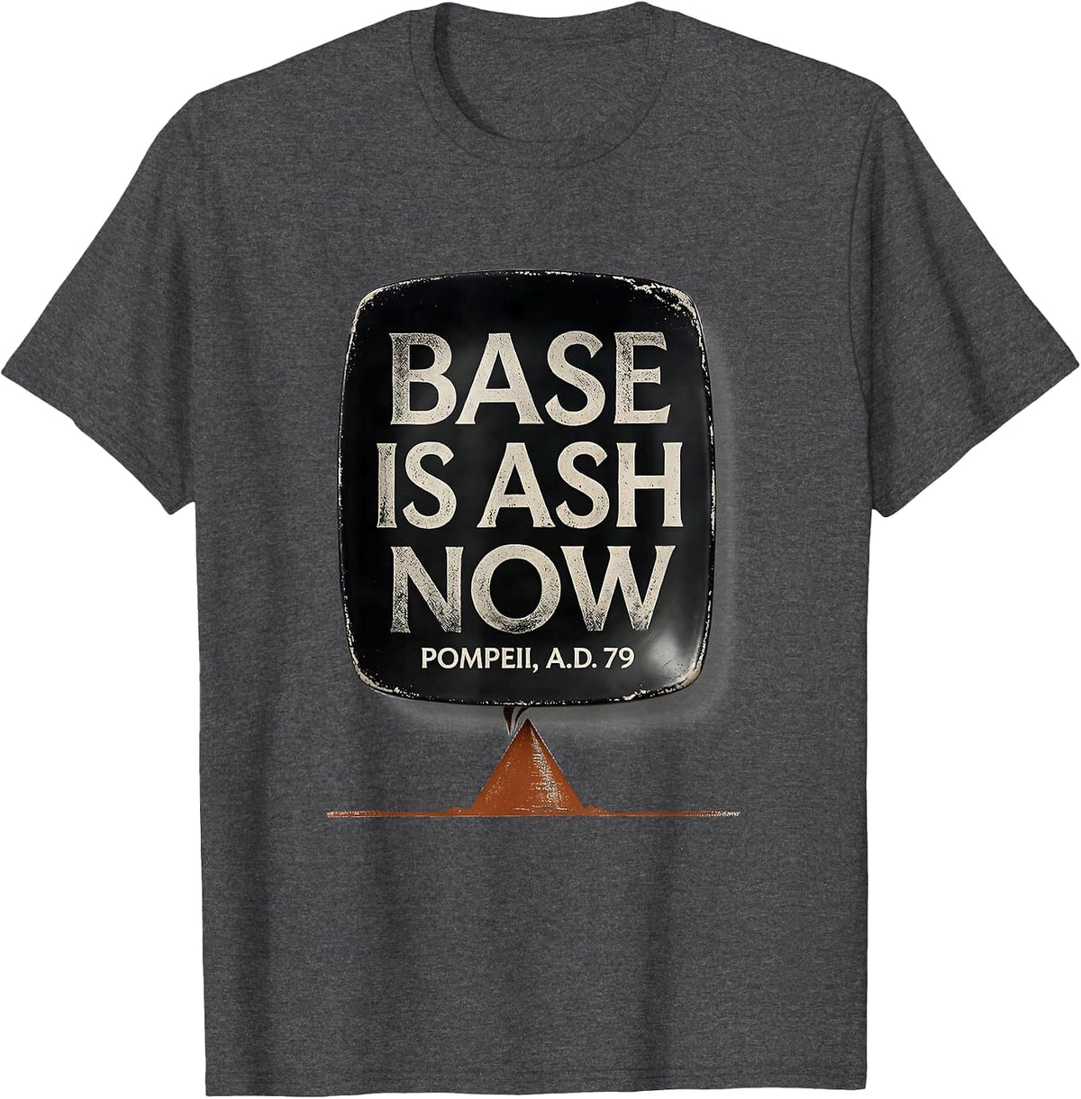 Base Is Ash Now Pompeii A.D. 79 Funny Volcano History Humor T-Shirt - Dark Heather Grey