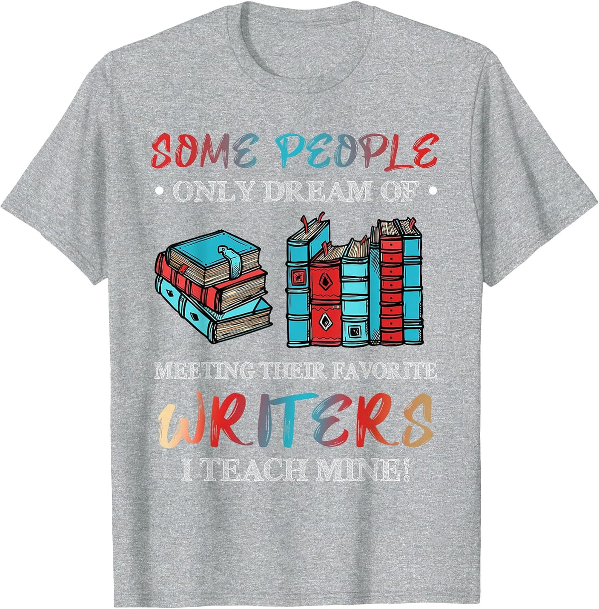 Some People Dream of Meeting Favorite Writers I Teach Mine T-Shirt - Heather Grey
