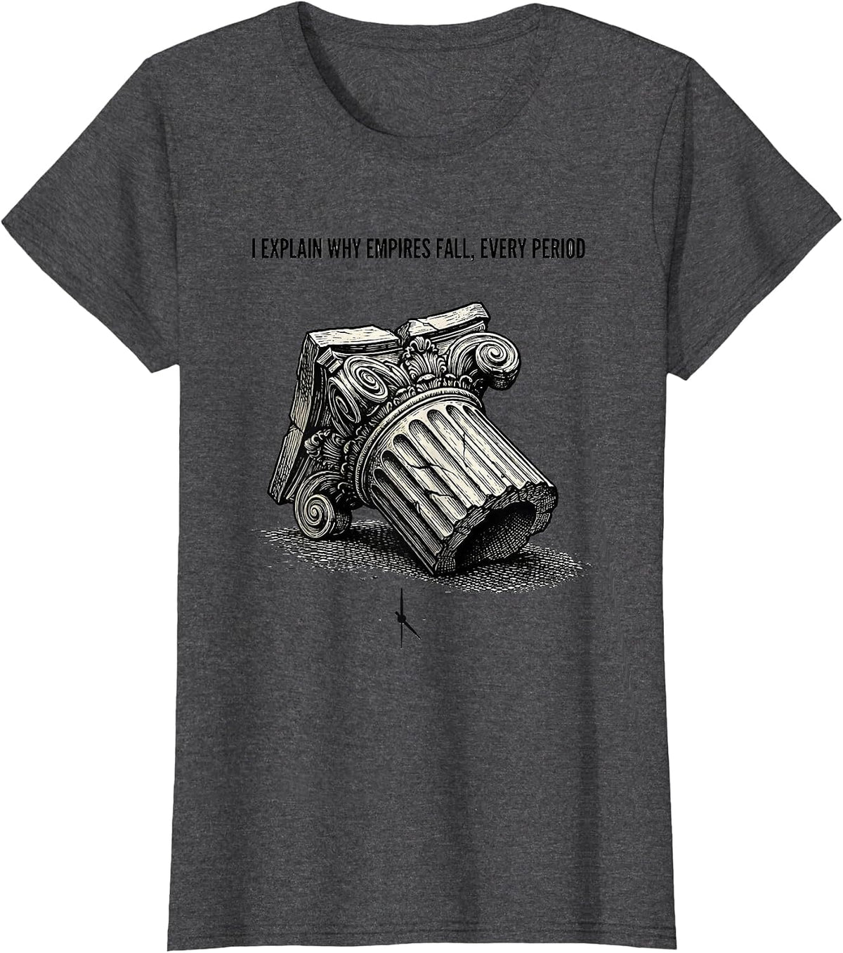 Women's I Explain Why Empires Fall, Every Period Funny History T-Shirt - Dark Heather Grey