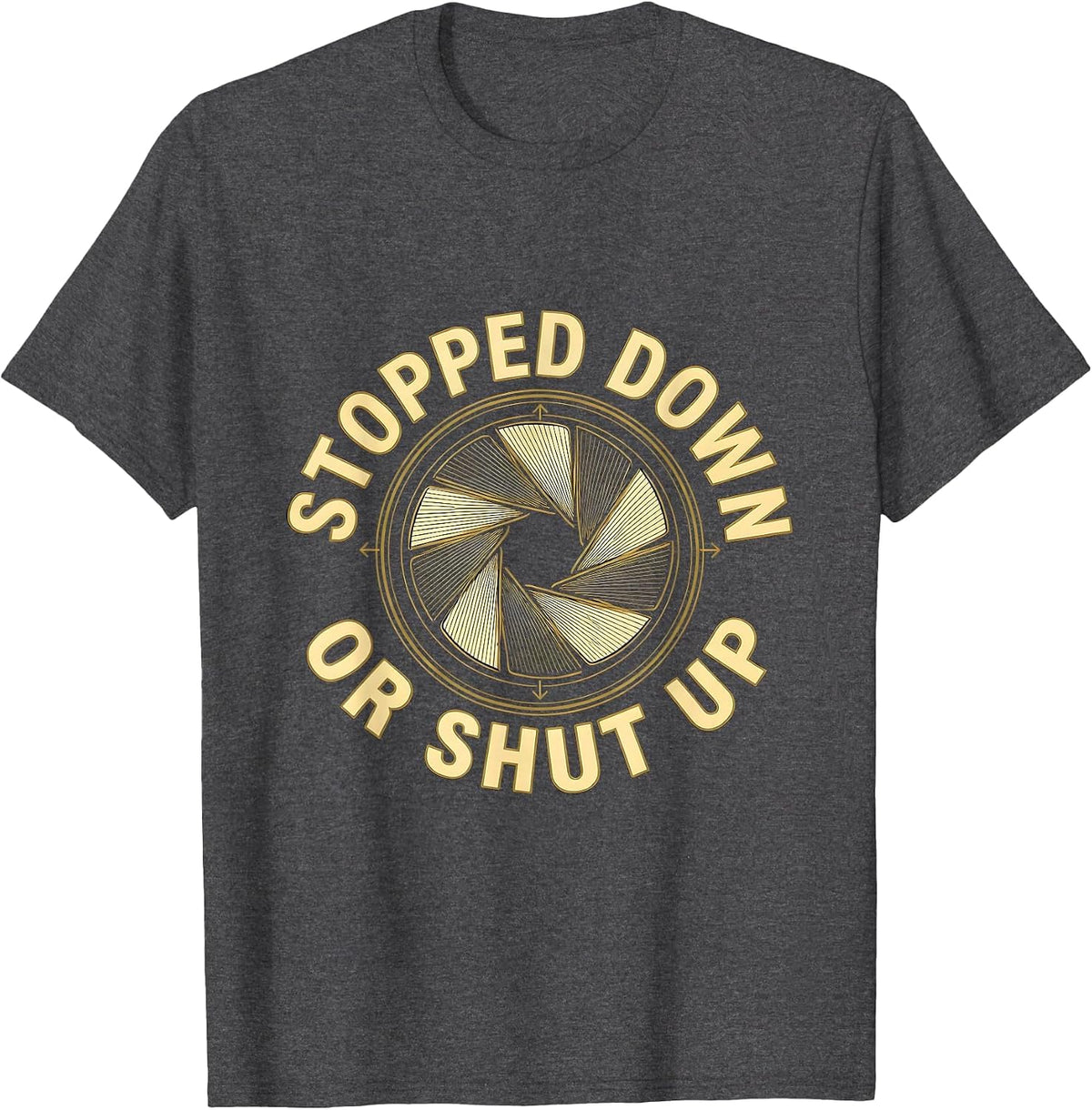 Stopped Down Or Shut Up Funny Photography Hobbyist Camera T-Shirt - Dark Heather Grey