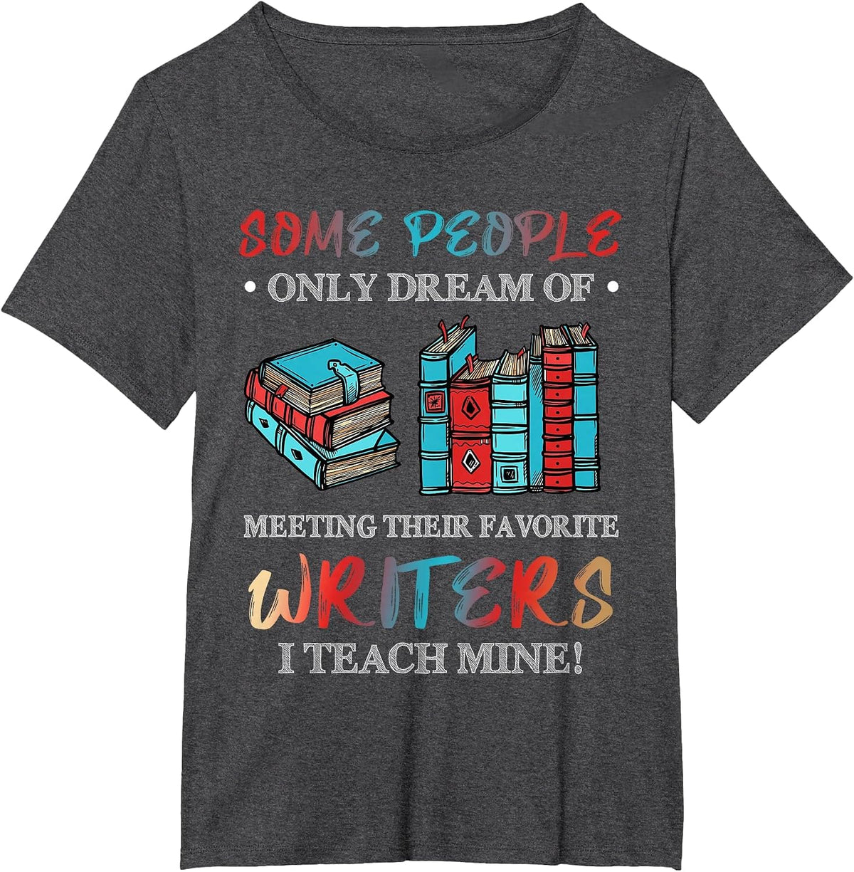 Some People Dream of Meeting Favorite Writers I Teach Mine T-Shirt - Dark Heather Grey