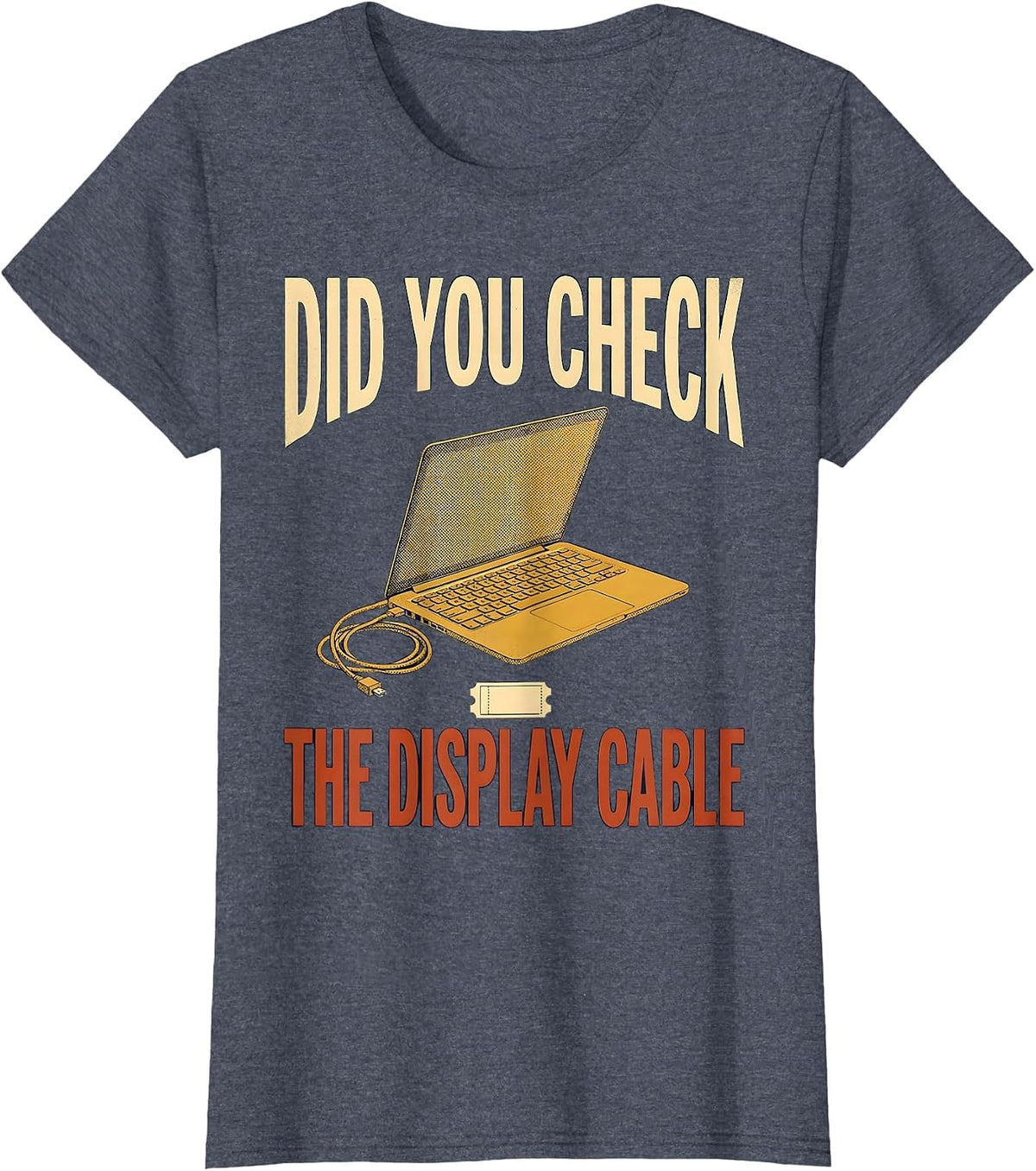 Women's Did You Check The Display Cable Funny IT Tech Support T-Shirt - Heather Blue