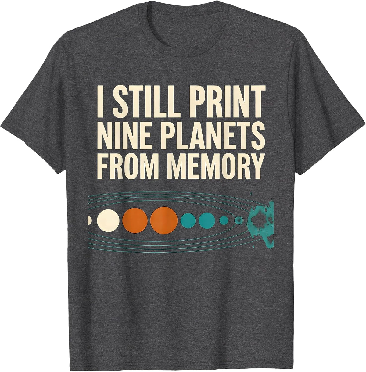 I Still Print Nine Planets From Memory Funny Solar System T-Shirt - Dark Heather Grey