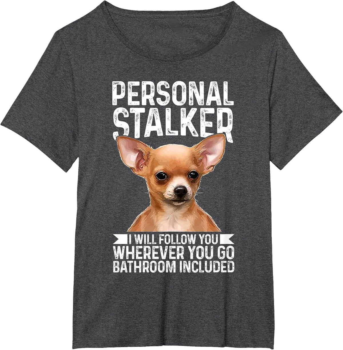Chihuahua Personal Stalker I Will Follow You Wherever T-Shirt - Dark Heather Grey