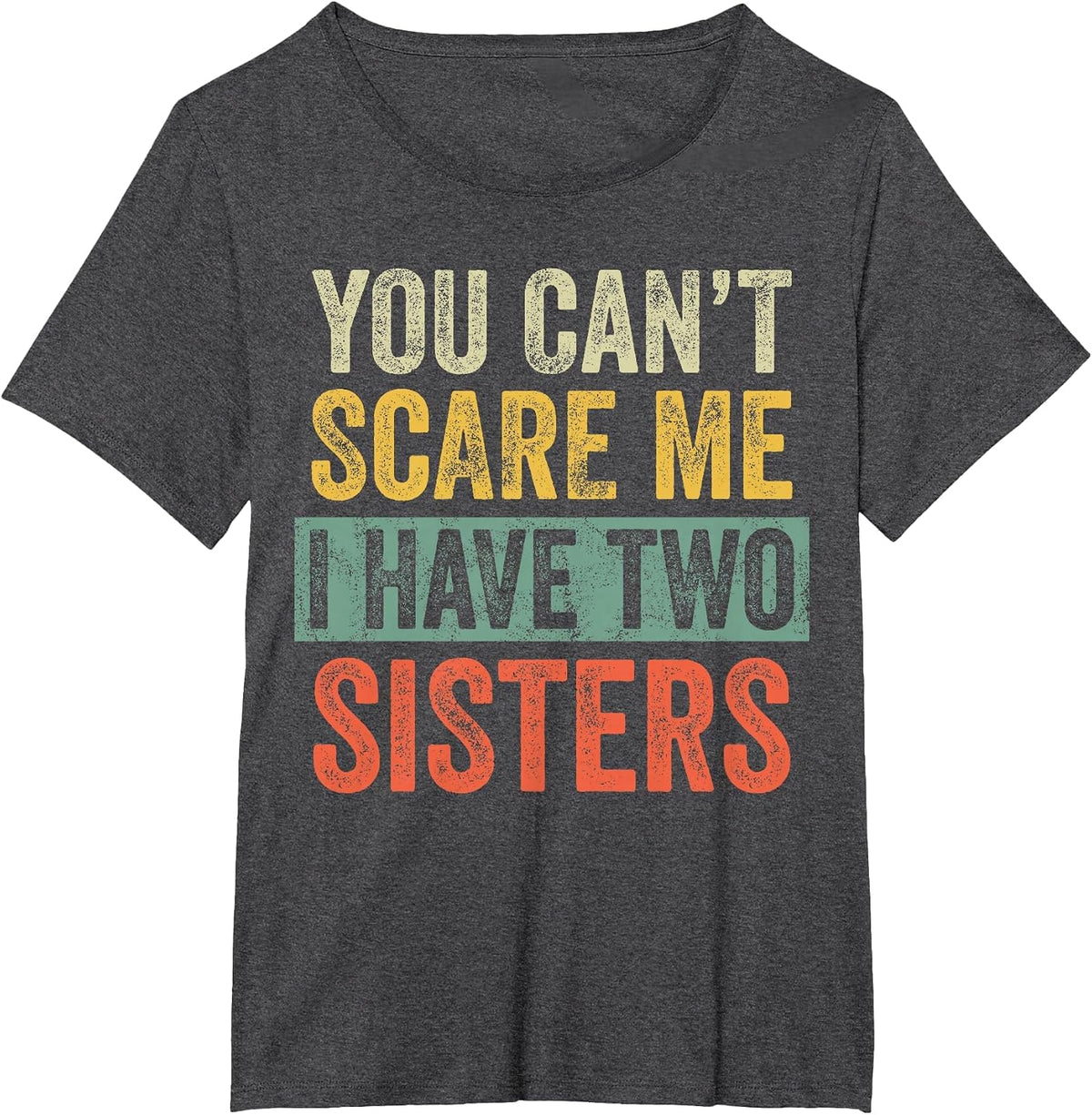 You Can't Scare Me I Have Two Sisters, Funny Brother Joke T-Shirt - Dark Heather Grey