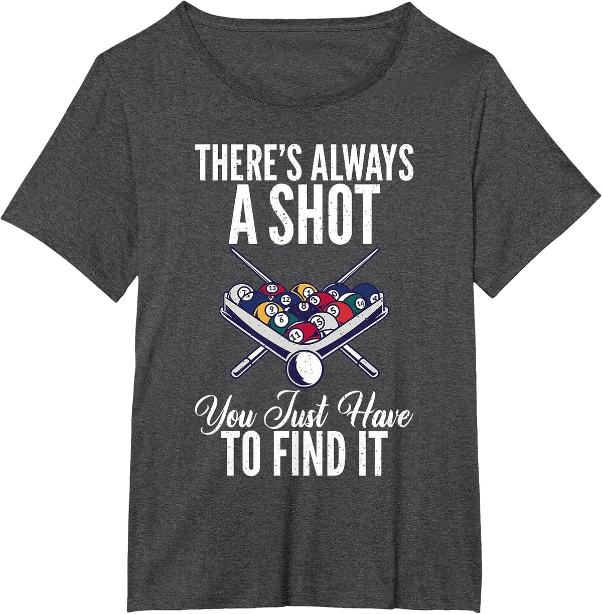Theres Always a Shot You just Have to find it Pool Billiards T-Shirt - Dark Heather Grey
