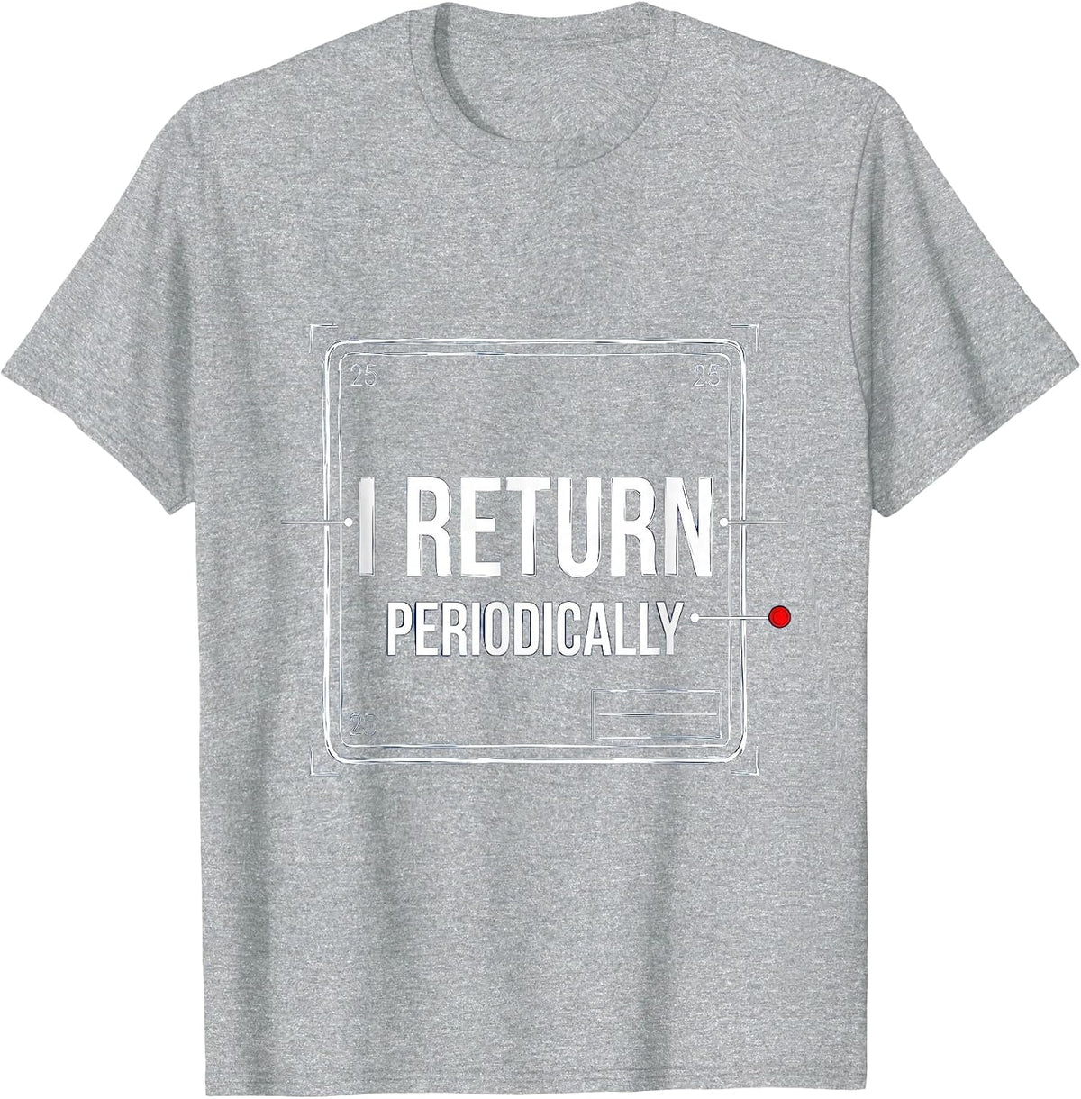 Men's I Return Periodically Funny Chemistry Science Nerd Pun T-Shirt - Heather Grey