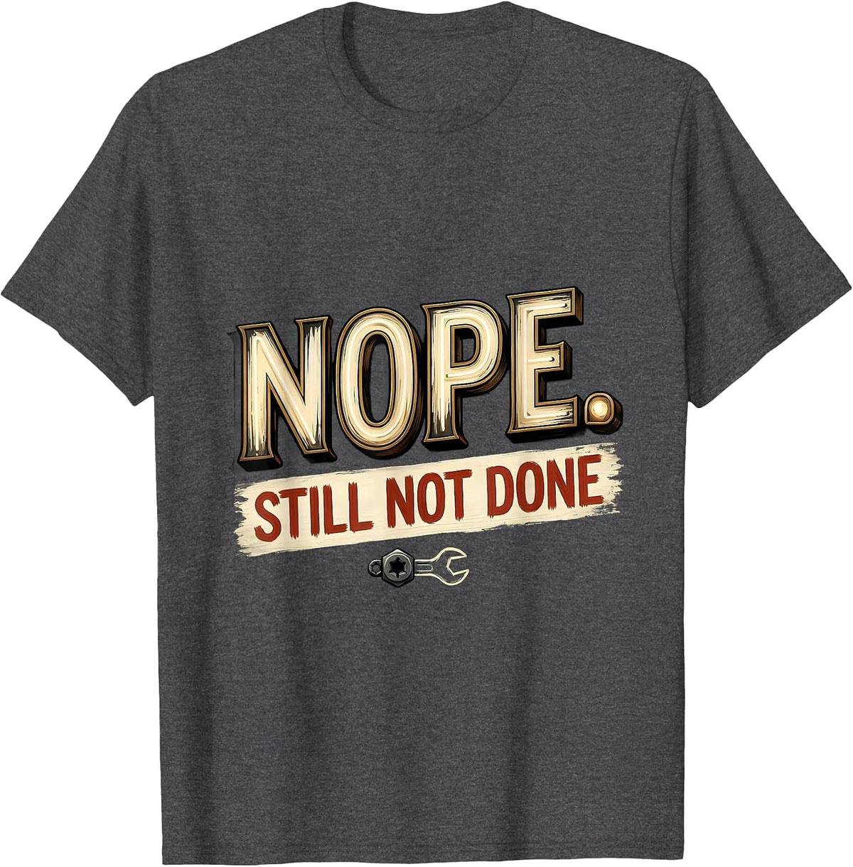 Men's Nope Still Not Done Funny Car Enthusiast Mechanic Gift T-Shirt - Dark Heather Grey