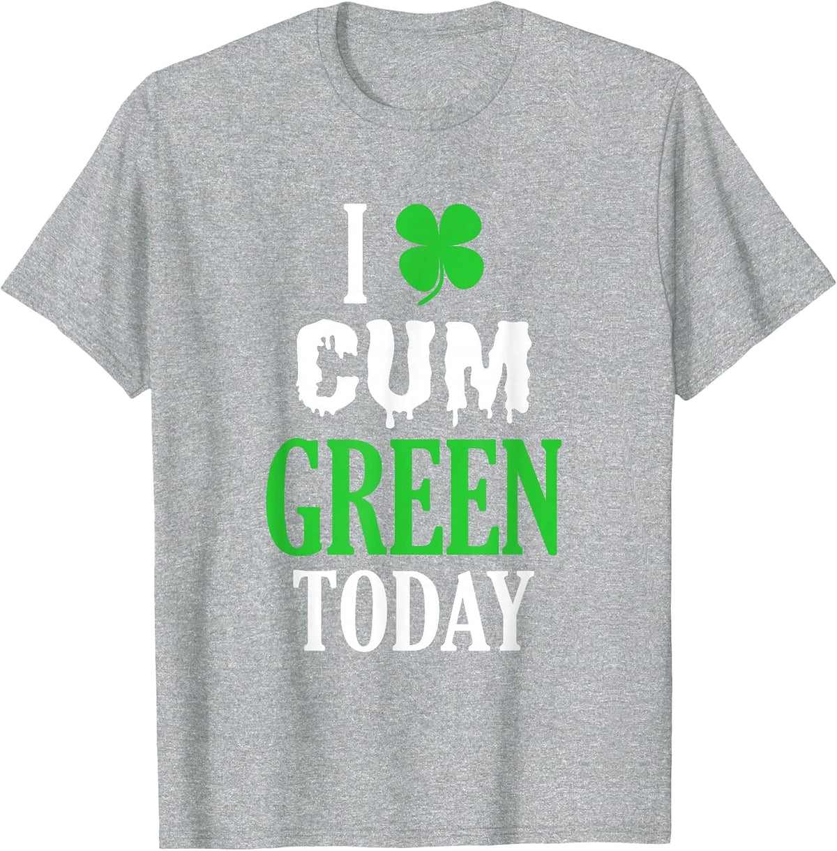 Inappropriate St Patricks Day T-Shirt I Cum Green Today T-Shirt - Heather Grey