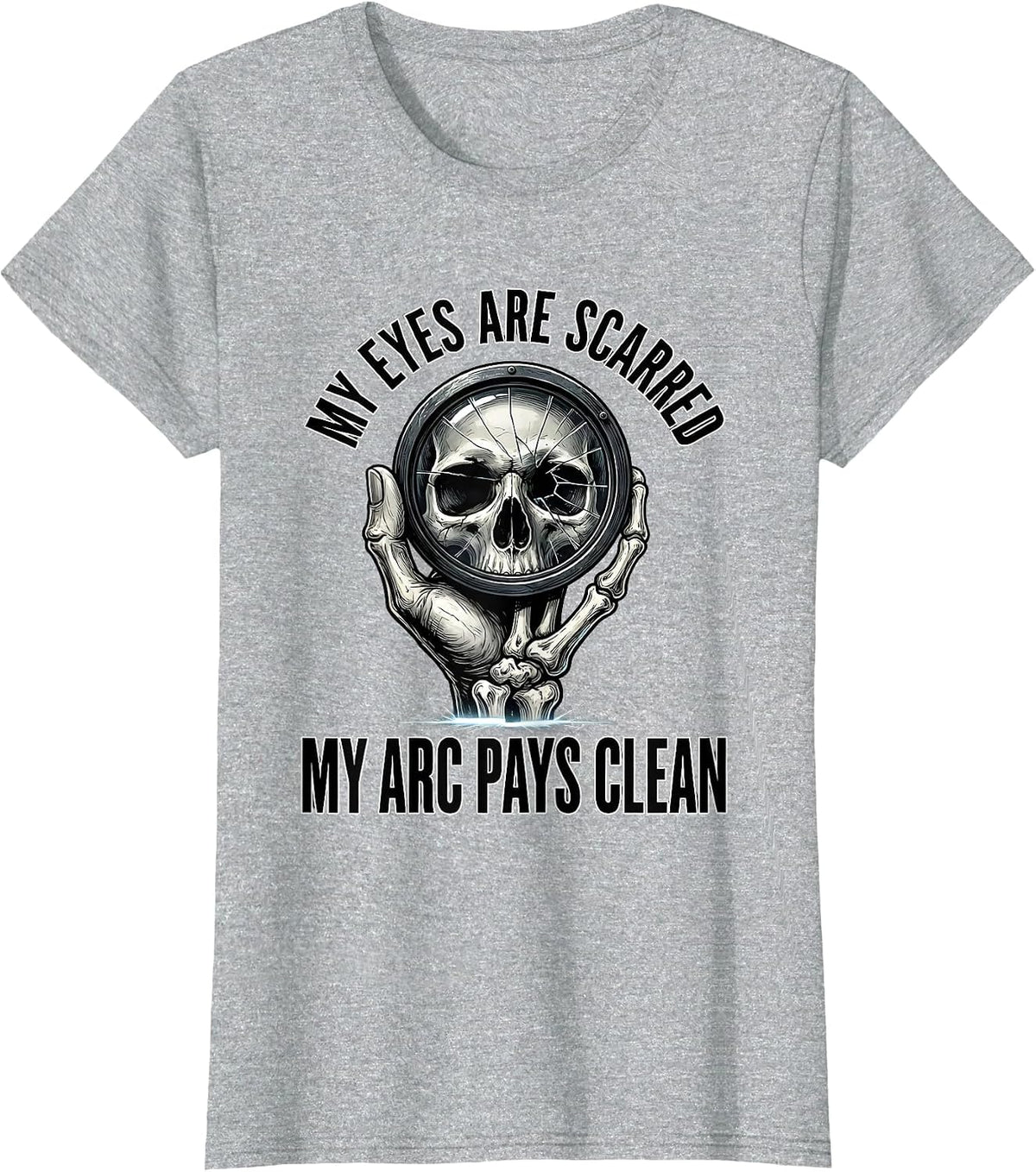 Women's My Eyes Are Scarred, My Arc Pays Clean Funny Welder Skeleton T-Shirt - Heather Grey