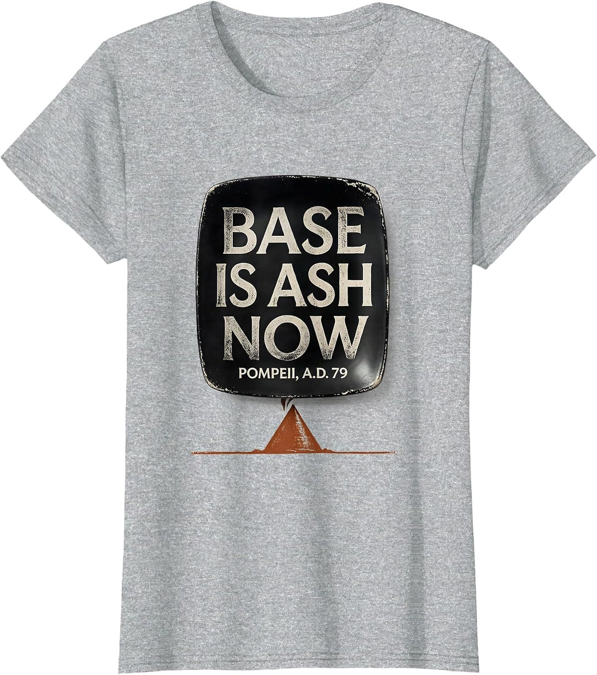 Base Is Ash Now Pompeii A.D. 79 Funny Volcano History Humor T-Shirt - Heather Grey