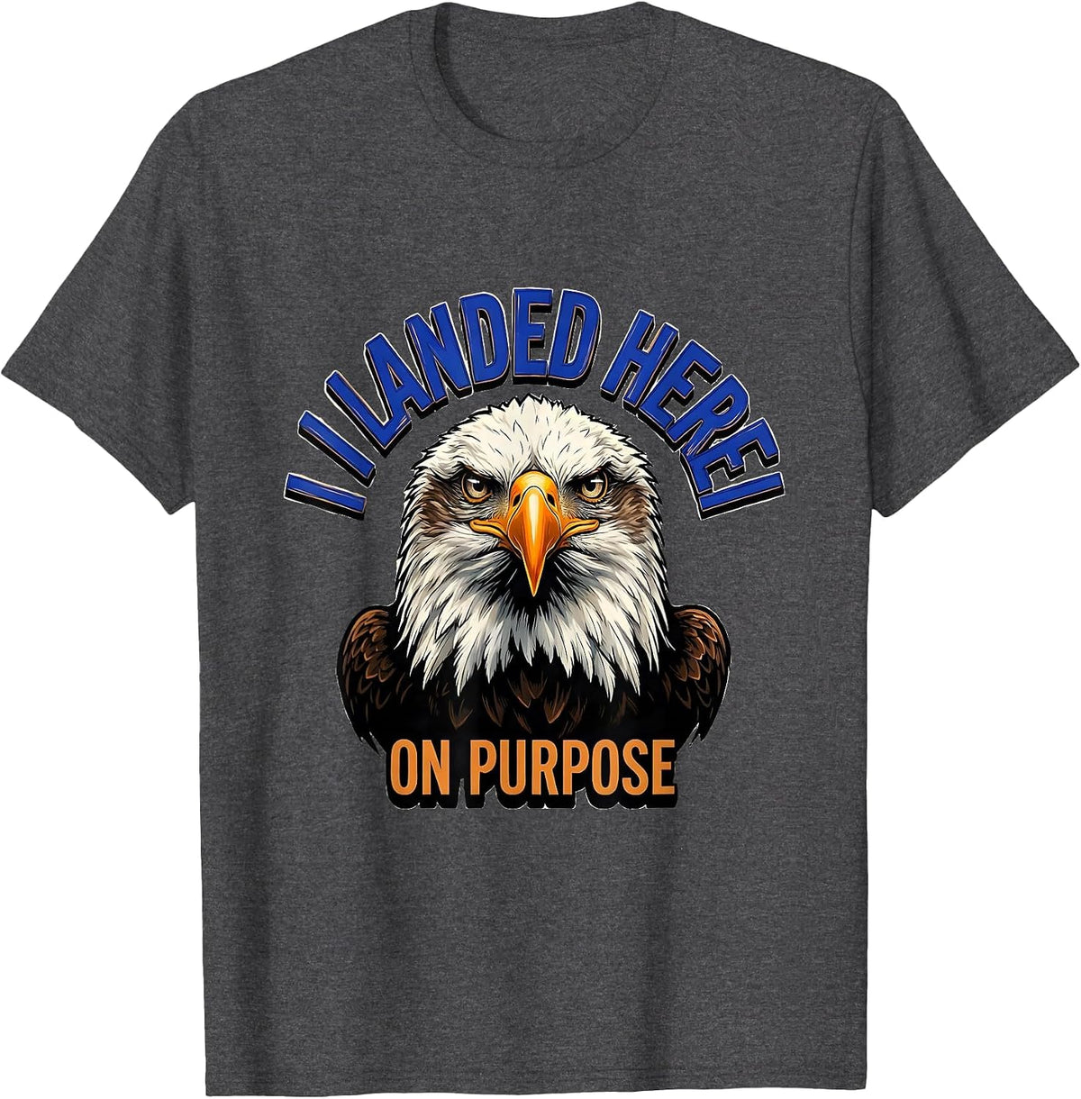 I Landed Here On Purpose Funny Bald Eagle Bird Lover Humor T-Shirt - Dark Heather Grey